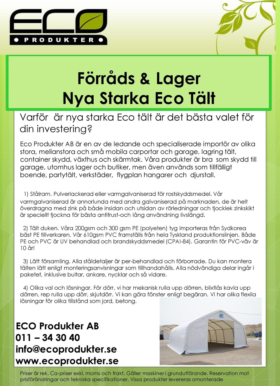 Våra produkter är bra som skydd till garage, utomhus lager och butiker, men även används som tillfälligt boende, partytält, verkstäder, flygplan hangarer och djurstall. 1) Stålram.