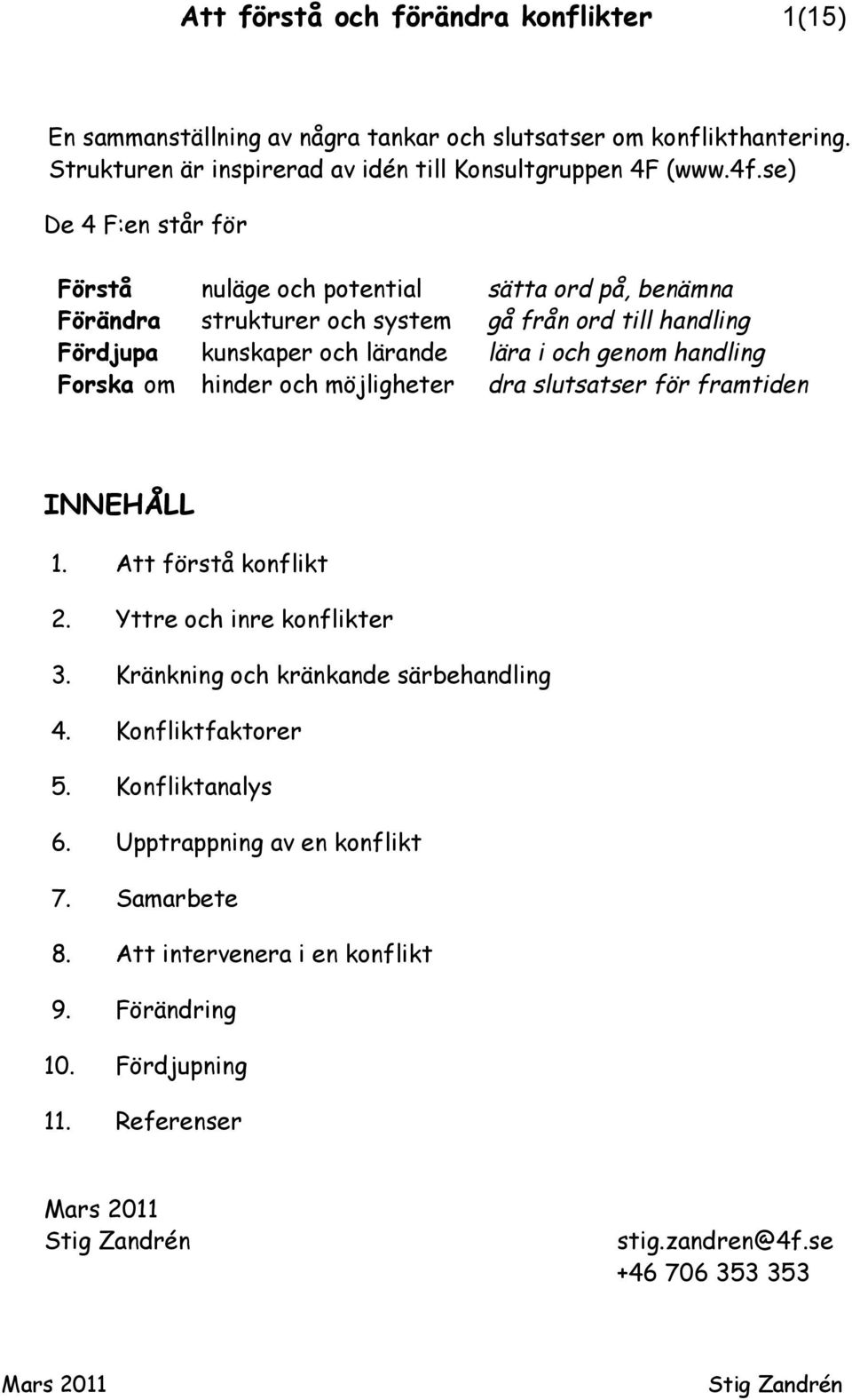 handling Forska om hinder och möjligheter dra slutsatser för framtiden INNEHÅLL 1. Att förstå konflikt 2. Yttre och inre konflikter 3. Kränkning och kränkande särbehandling 4.