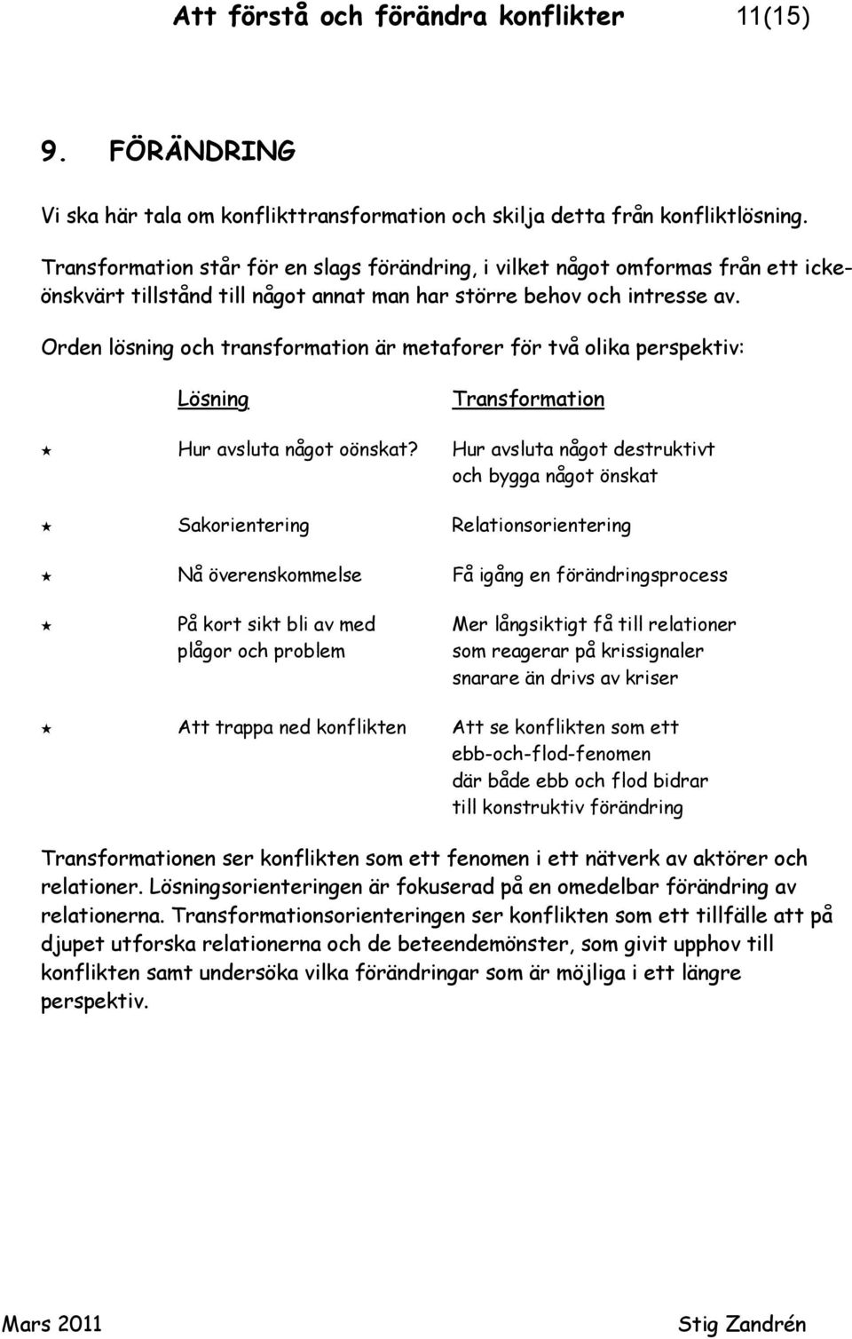 Orden lösning och transformation är metaforer för två olika perspektiv: Lösning Transformation Hur avsluta något oönskat?