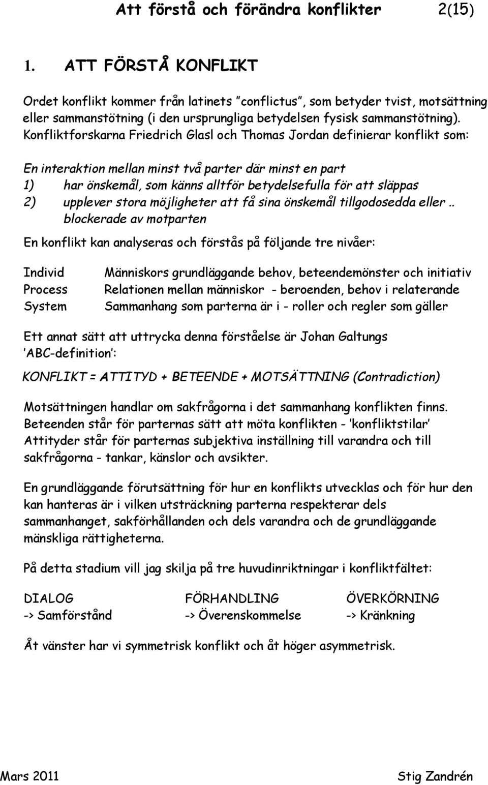 Konfliktforskarna Friedrich Glasl och Thomas Jordan definierar konflikt som: En interaktion mellan minst två parter där minst en part 1) har önskemål, som känns alltför betydelsefulla för att släppas