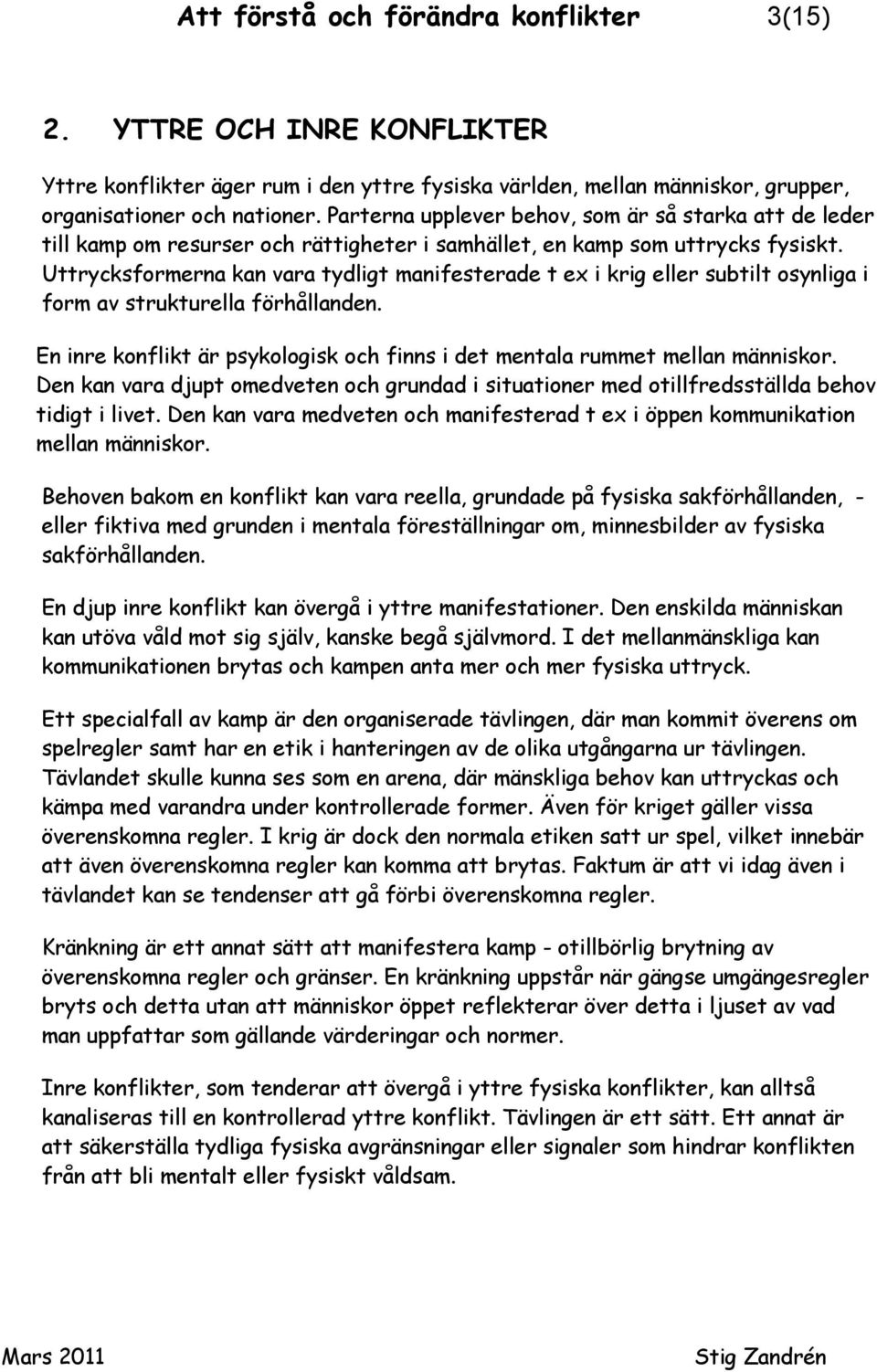 Uttrycksformerna kan vara tydligt manifesterade t ex i krig eller subtilt osynliga i form av strukturella förhållanden. En inre konflikt är psykologisk och finns i det mentala rummet mellan människor.
