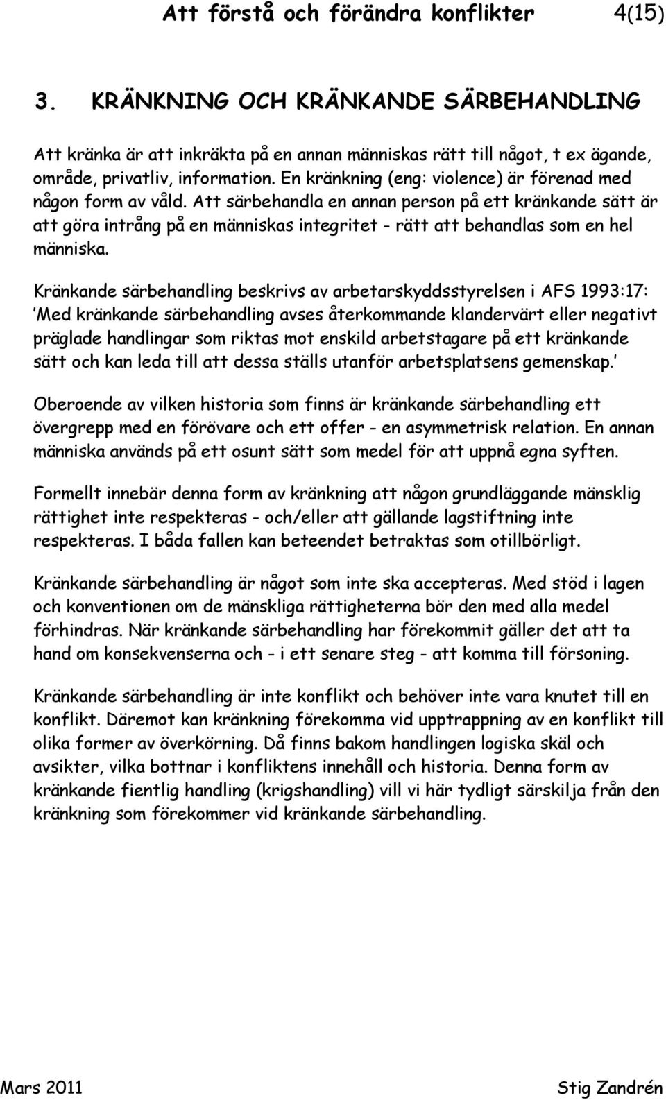 Att särbehandla en annan person på ett kränkande sätt är att göra intrång på en människas integritet - rätt att behandlas som en hel människa.