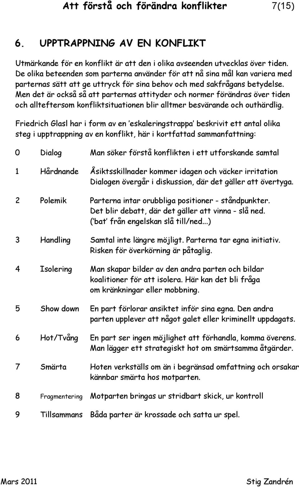Men det är också så att parternas attityder och normer förändras över tiden och allteftersom konfliktsituationen blir alltmer besvärande och outhärdlig.