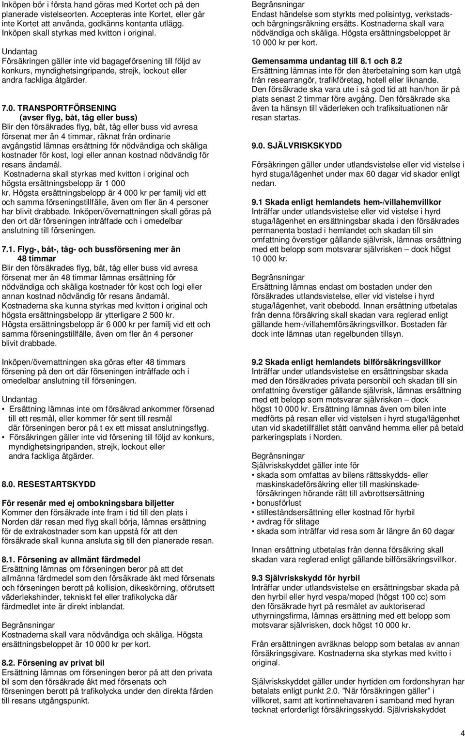 TRANSPORTFÖRSENING (avser flyg, båt, tåg eller buss) Blir den försäkrades flyg, båt, tåg eller buss vid avresa försenat mer än 4 timmar, räknat från ordinarie avgångstid lämnas ersättning för