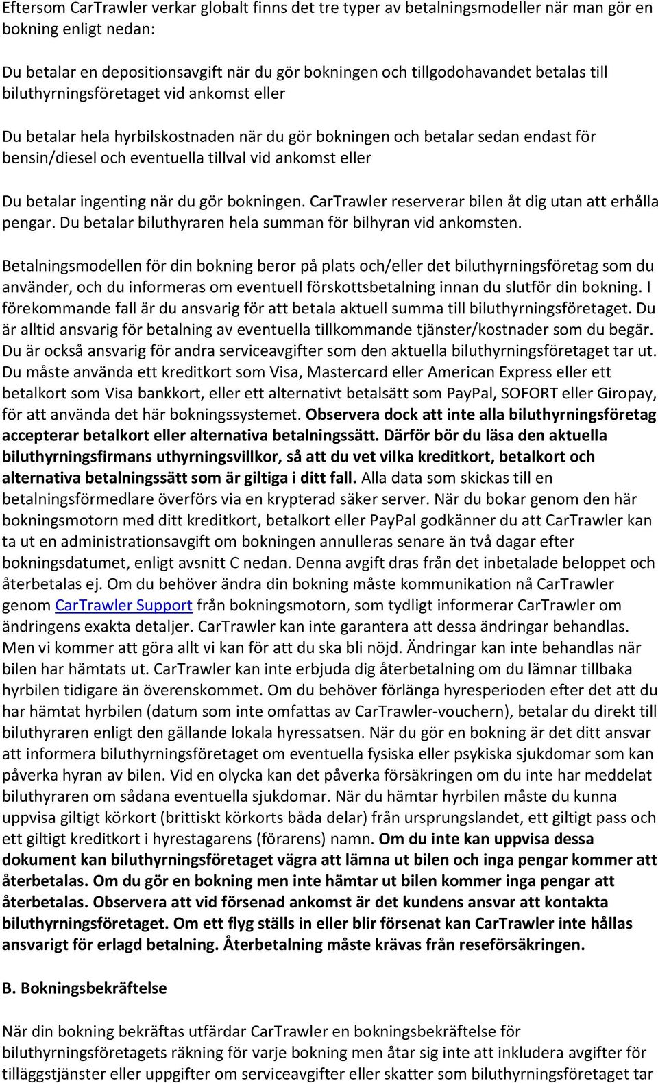 ingenting när du gör bokningen. CarTrawler reserverar bilen åt dig utan att erhålla pengar. Du betalar biluthyraren hela summan för bilhyran vid ankomsten.