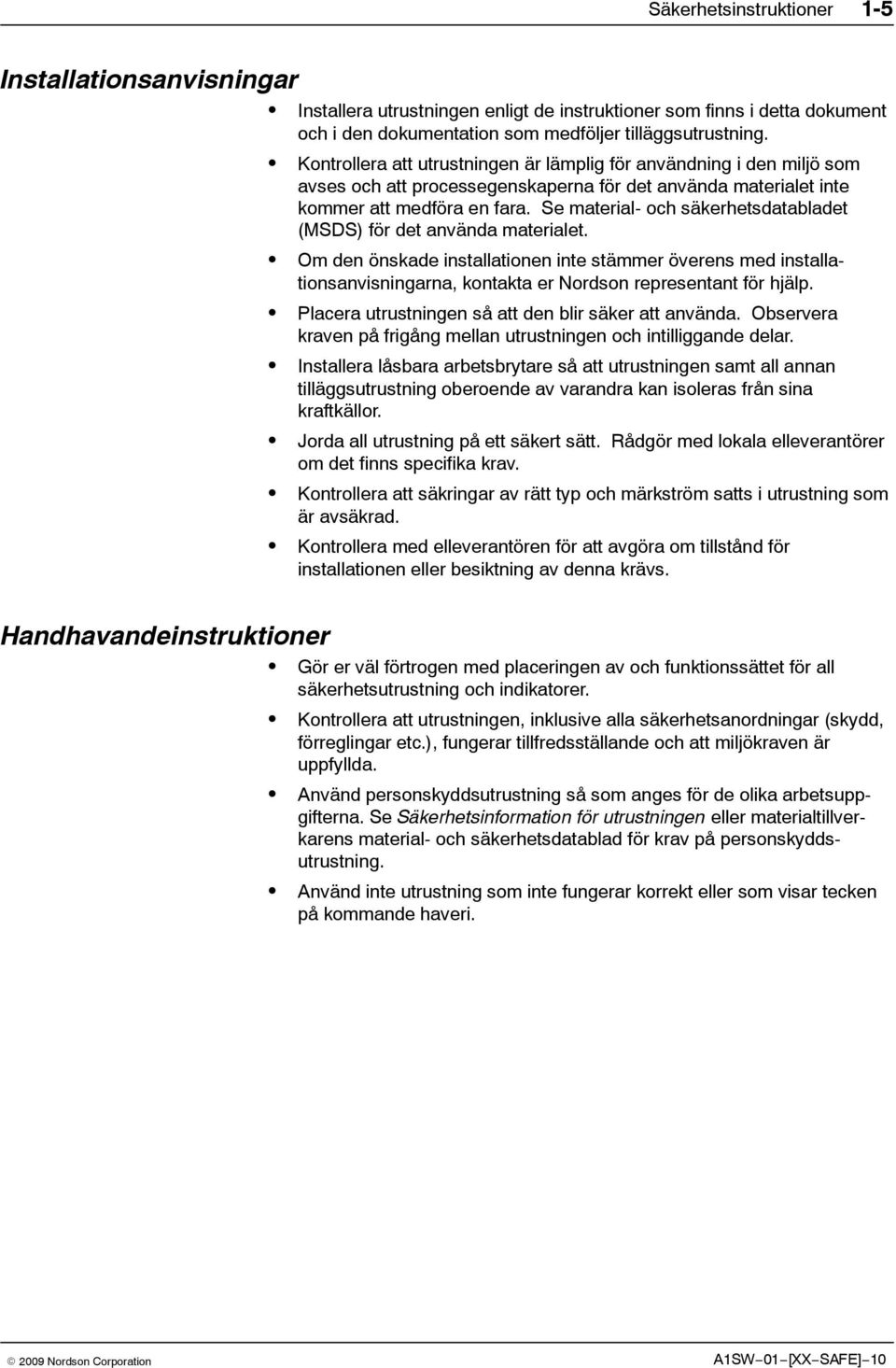 Se material- och säkerhetsdatabladet (MSDS) för det använda materialet. Om den önskade installationen inte stämmer överens med installationsanvisningarna, kontakta er Nordson representant för hjälp.