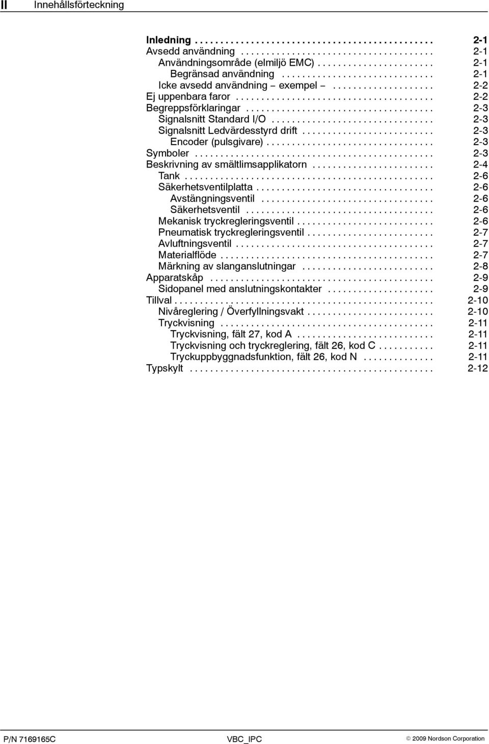 .. 2-6 Säkerhetsventilplatta... 2-6 Avstängningsventil... 2-6 Säkerhetsventil... 2-6 Mekanisk tryckregleringsventil... 2-6 Pneumatisk tryckregleringsventil... 2-7 Avluftningsventil... 2-7 Materialflöde.
