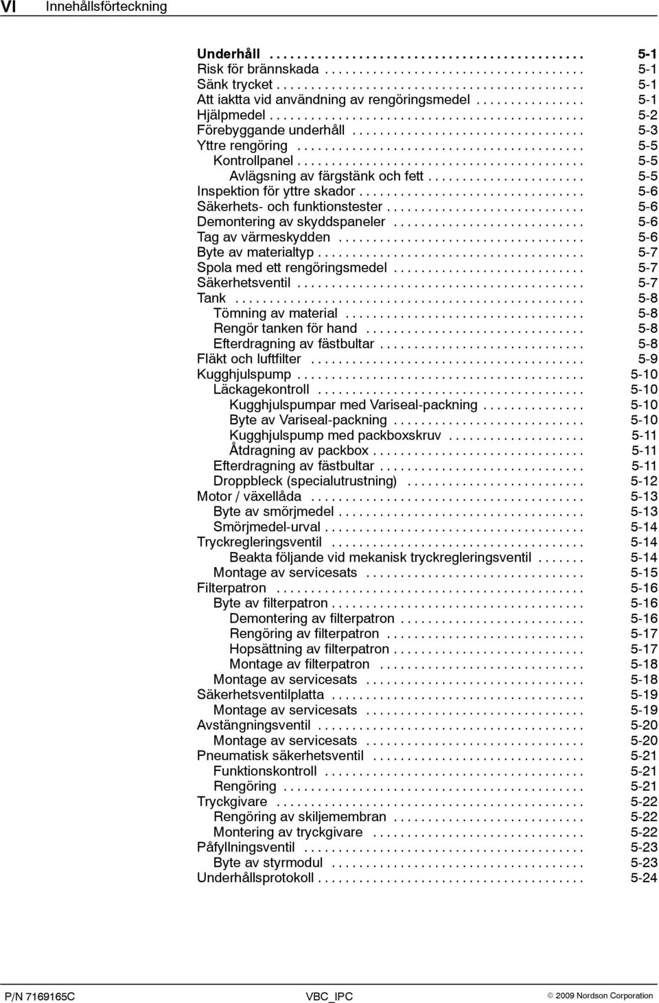 .. 5-6 Tag av värmeskydden... 5-6 Byte av materialtyp... 5-7 Spola med ett rengöringsmedel... 5-7 Säkerhetsventil... 5-7 Tank... 5-8 Tömning av material... 5-8 Rengör tanken för hand.