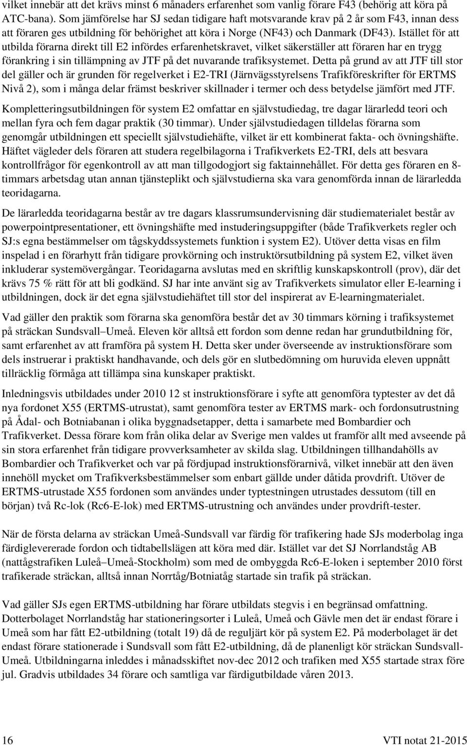 Istället för att utbilda förarna direkt till E2 infördes erfarenhetskravet, vilket säkerställer att föraren har en trygg förankring i sin tillämpning av JTF på det nuvarande trafiksystemet.