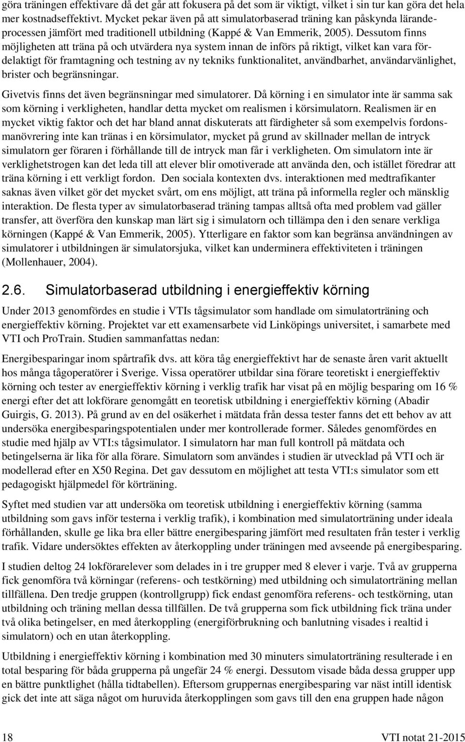 Dessutom finns möjligheten att träna på och utvärdera nya system innan de införs på riktigt, vilket kan vara fördelaktigt för framtagning och testning av ny tekniks funktionalitet, användbarhet,