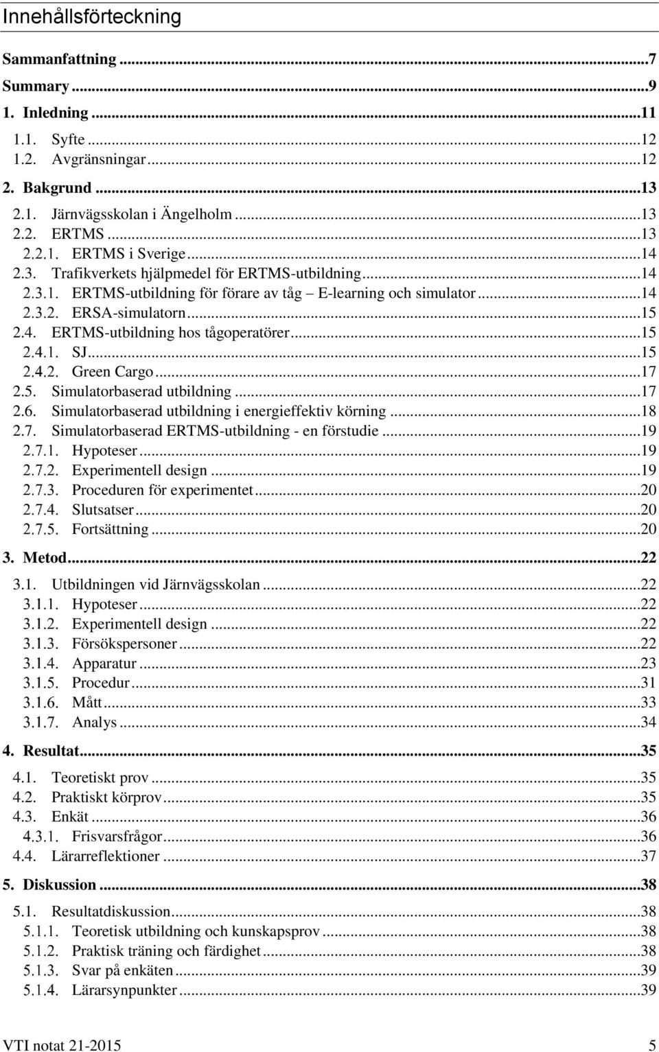 ..15 Green Cargo...17 2.5. Simulatorbaserad utbildning...17 2.6. Simulatorbaserad utbildning i energieffektiv körning...18 2.7. Simulatorbaserad ERTMS-utbildning - en förstudie...19 Hypoteser.