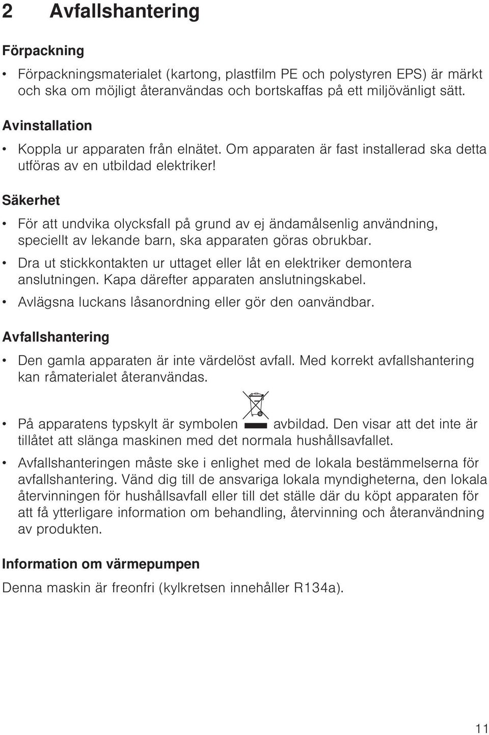 Säkerhet För att undvika olycksfall på grund av ej ändamålsenlig användning, speciellt av lekande barn, ska apparaten göras obrukbar.