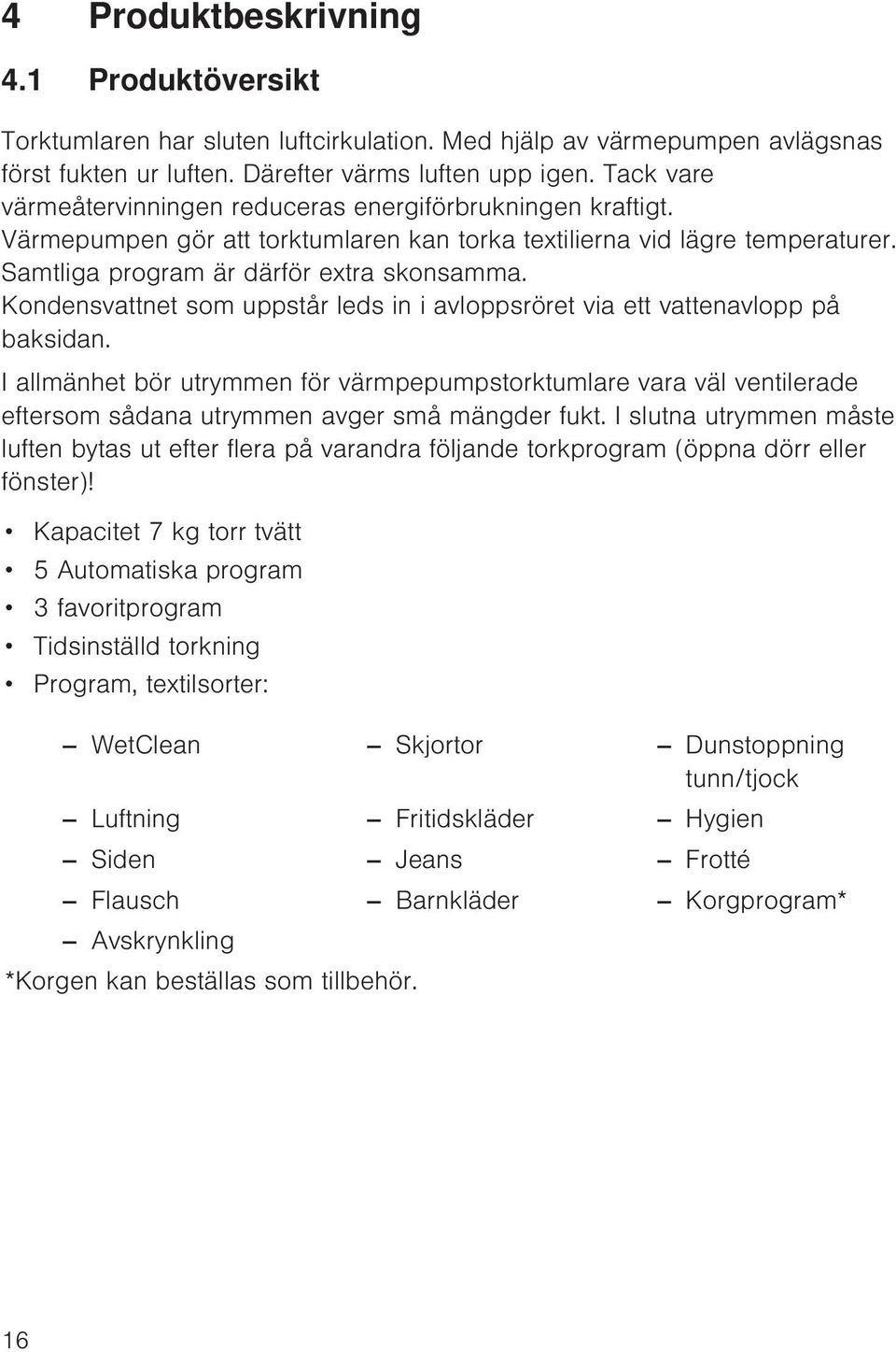 Kondensvattnet som uppstår leds in i avloppsröret via ett vattenavlopp på baksidan.
