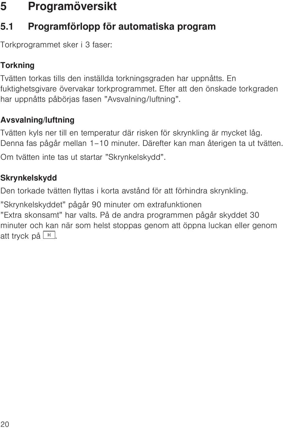 Avsvalning/luftning Tvätten kyls ner till en temperatur där risken för skrynkling är mycket låg. Denna fas pågår mellan 1 10 minuter. Därefter kan man återigen ta ut tvätten.