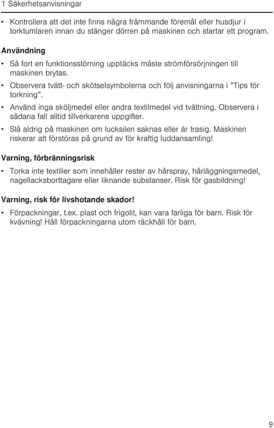 Använd inga sköljmedel eller andra textilmedel vid tvättning. Observera i sådana fall alltid tillverkarens uppgifter. Slå aldrig på maskinen om lucksilen saknas eller är trasig.