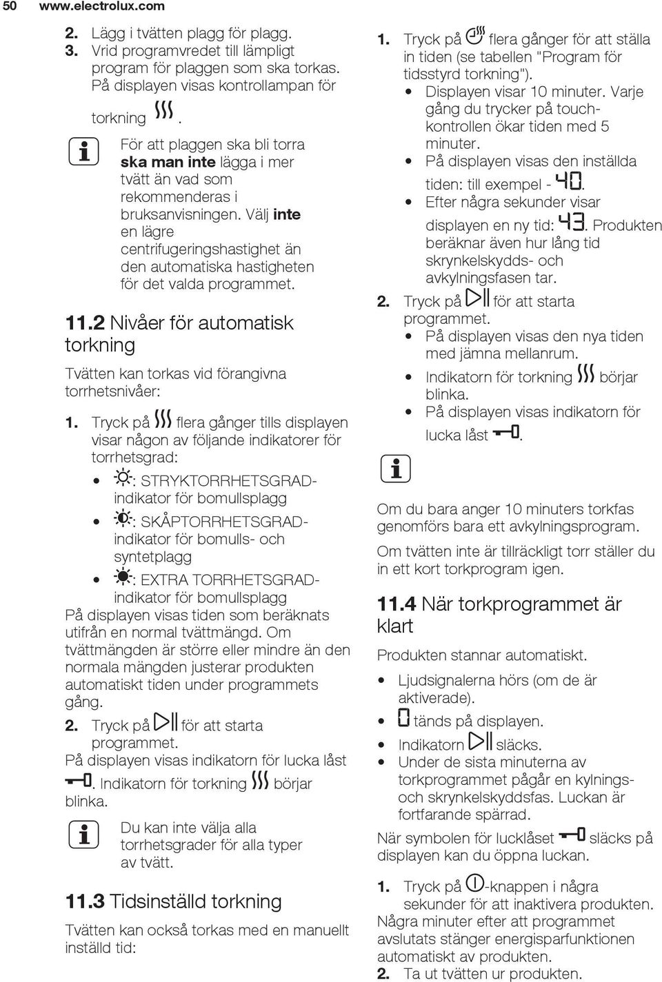 Välj inte en lägre centrifugeringshastighet än den automatiska hastigheten för det valda programmet. 11.2 Nivåer för automatisk torkning Tvätten kan torkas vid förangivna torrhetsnivåer: 1.