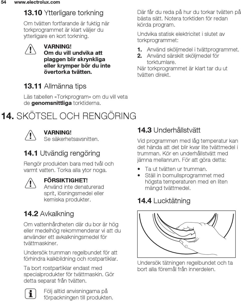 SKÖTSEL OCH RENGÖRING VARNING! Se säkerhetsavsnitten. 14.1 Utvändig rengöring Rengör produkten bara med tvål och varmt vatten. Torka alla ytor noga. FÖRSIKTIGHET!