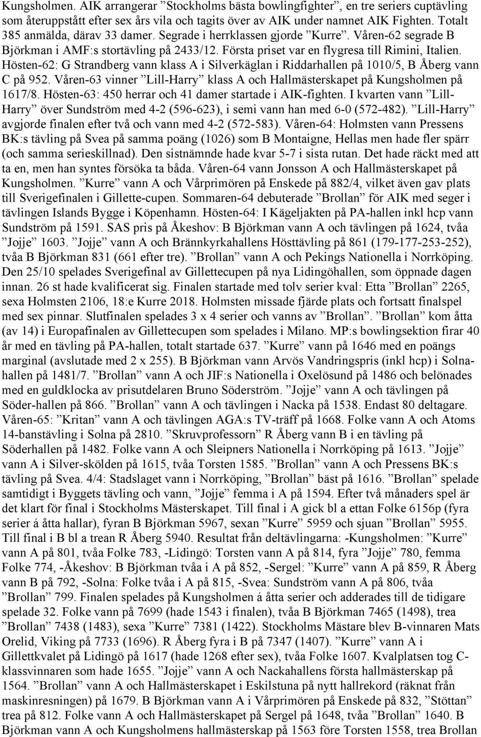 Hösten-62: G Strandberg vann klass A i Silverkäglan i Riddarhallen på 1010/5, B Åberg vann C på 952. Våren-63 vinner Lill-Harry klass A och Hallmästerskapet på Kungsholmen på 1617/8.