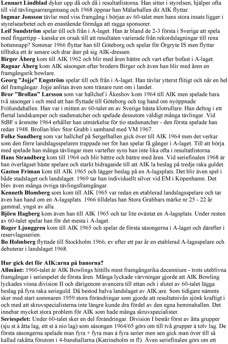 Leif Sundström spelar till och från i A-laget. Han är bland de 2-3 första i Sverige att spela med fingertipp - kanske en orsak till att resultaten varierade från rekordslagningar till rena bottennapp?