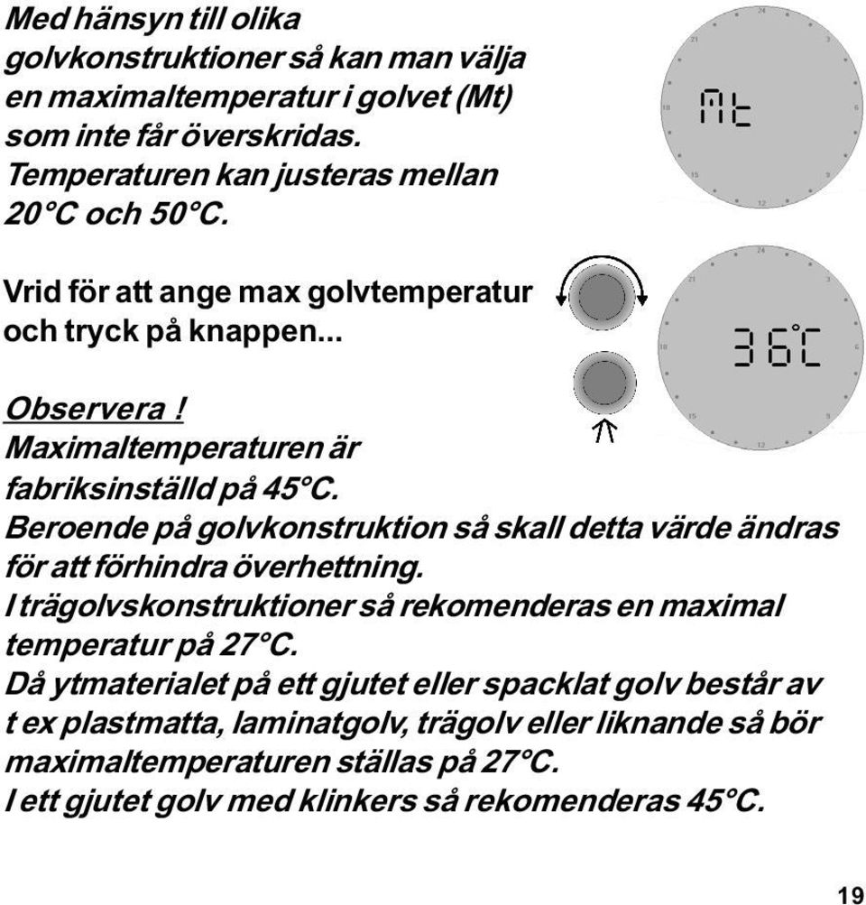 Maximaltemperaturen är fabriksinställd på 45 C. Beroende på golvkonstruktion så skall detta värde ändras för att förhindra överhettning.