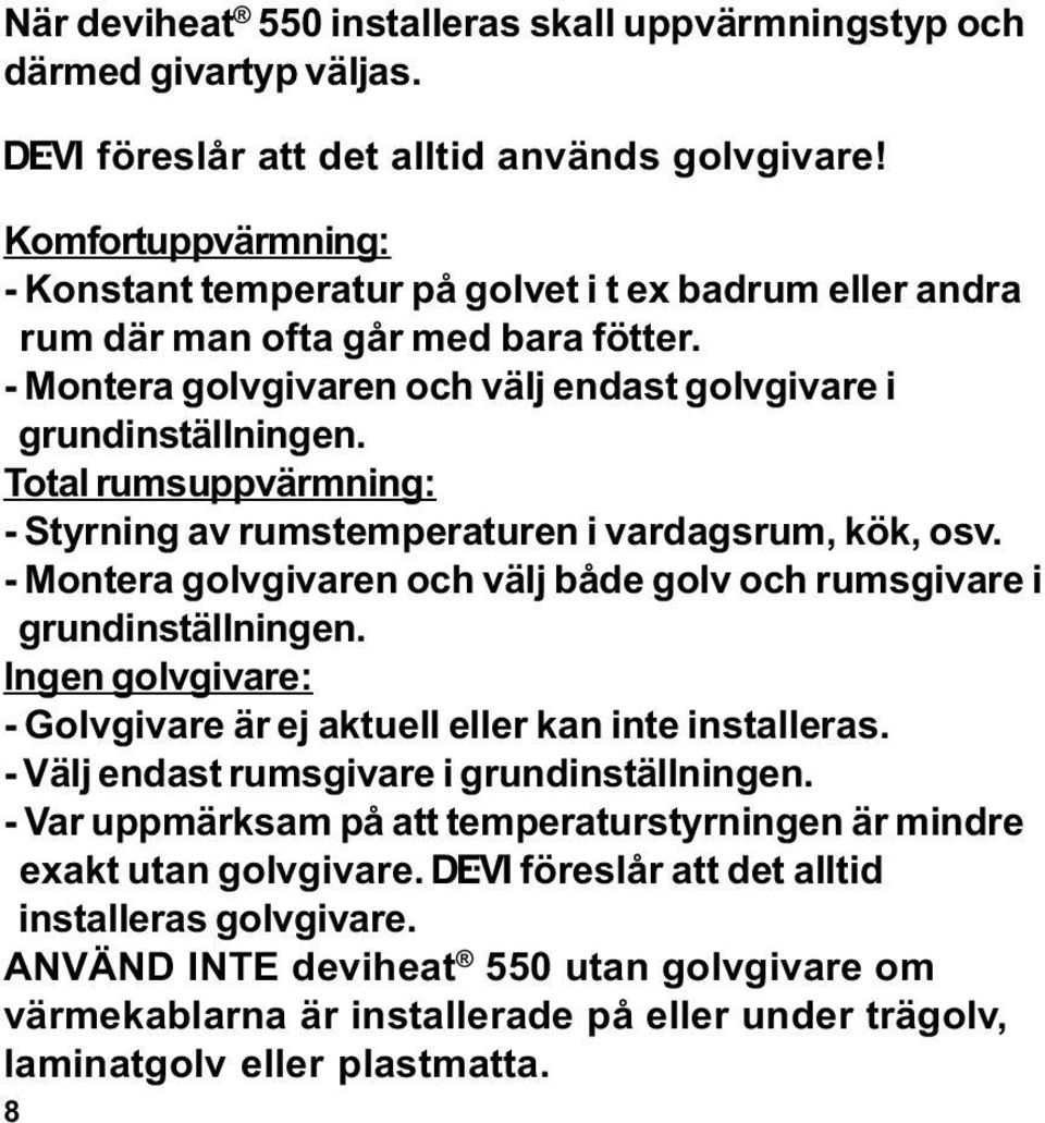 Total rumsuppvärmning: - Styrning av rumstemperaturen i vardagsrum, kök, osv. - Montera golvgivaren och välj både golv och rumsgivare i grundinställningen.