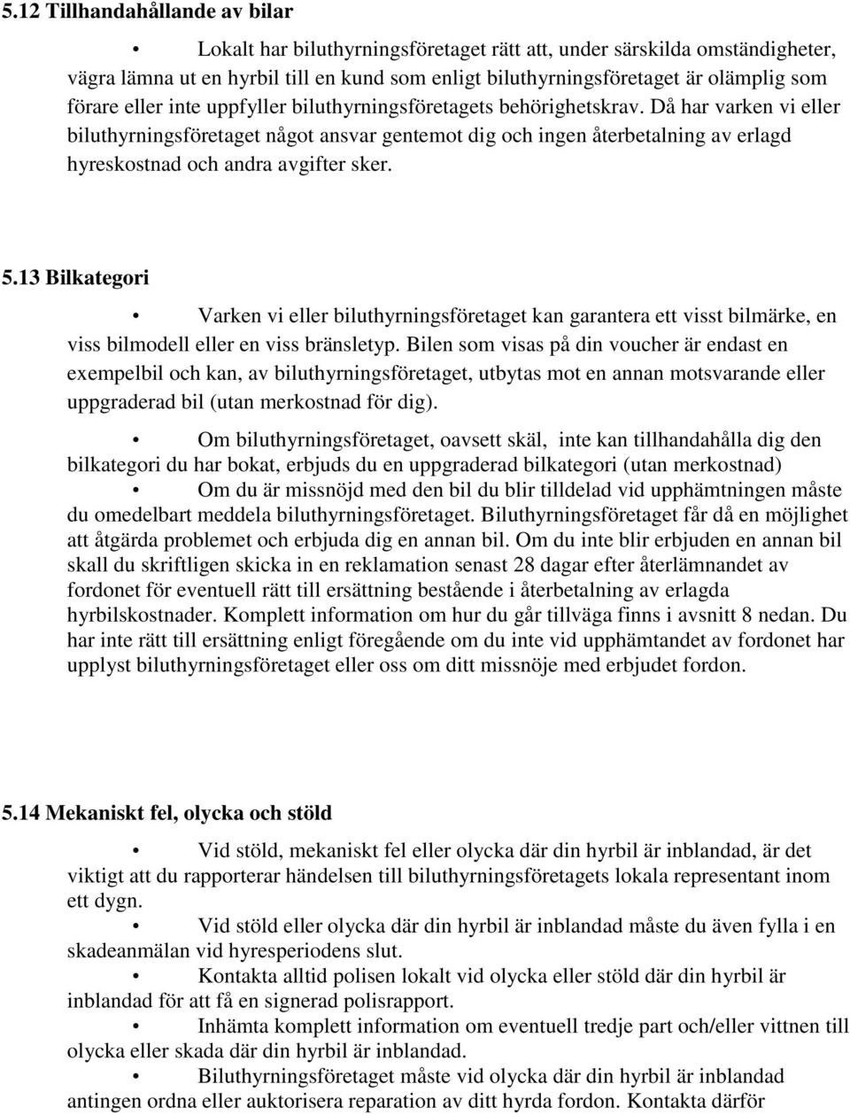 Då har varken vi eller biluthyrningsföretaget något ansvar gentemot dig och ingen återbetalning av erlagd hyreskostnad och andra avgifter sker. 5.