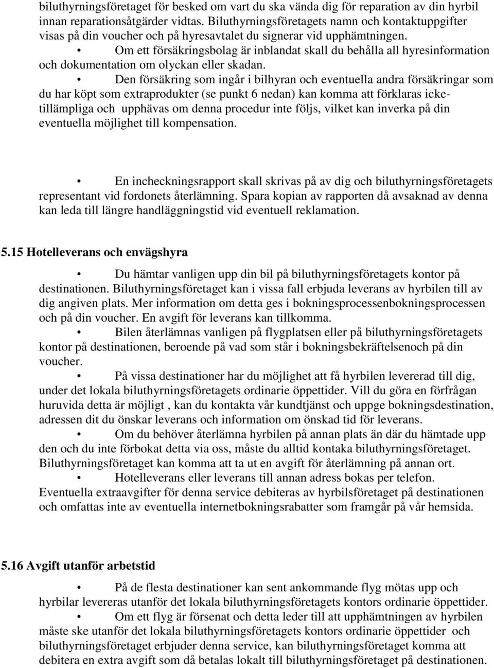 Om ett försäkringsbolag är inblandat skall du behålla all hyresinformation och dokumentation om olyckan eller skadan.