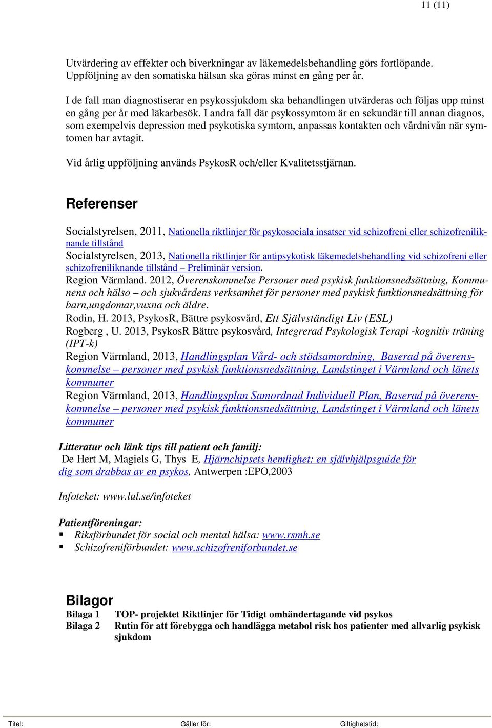 I andra fall där psykossymtom är en sekundär till annan diagnos, som exempelvis depression med psykotiska symtom, anpassas kontakten och vårdnivån när symtomen har avtagit.