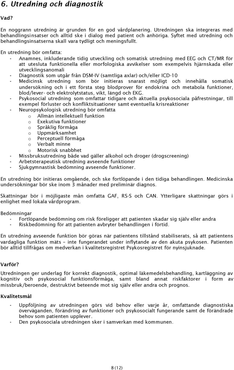 En utredning bör omfatta: - Anamnes, inkluderande tidig utveckling och somatisk utredning med EEG och CT/MR för att utesluta funktionella eller morfologiska avvikelser som exempelvis hjärnskada eller
