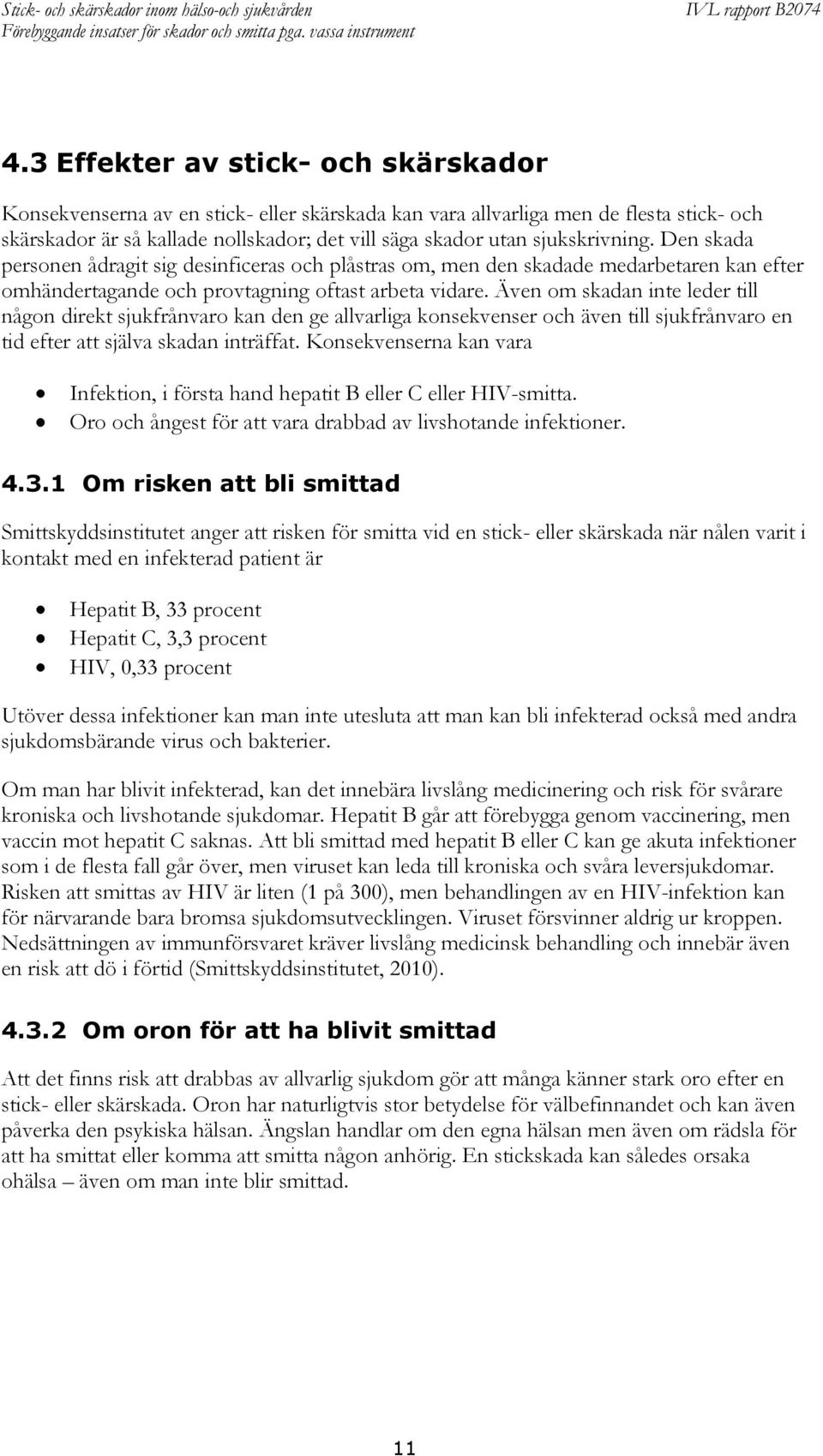 Även om skadan inte leder till någon direkt sjukfrånvaro kan den ge allvarliga konsekvenser och även till sjukfrånvaro en tid efter att själva skadan inträffat.