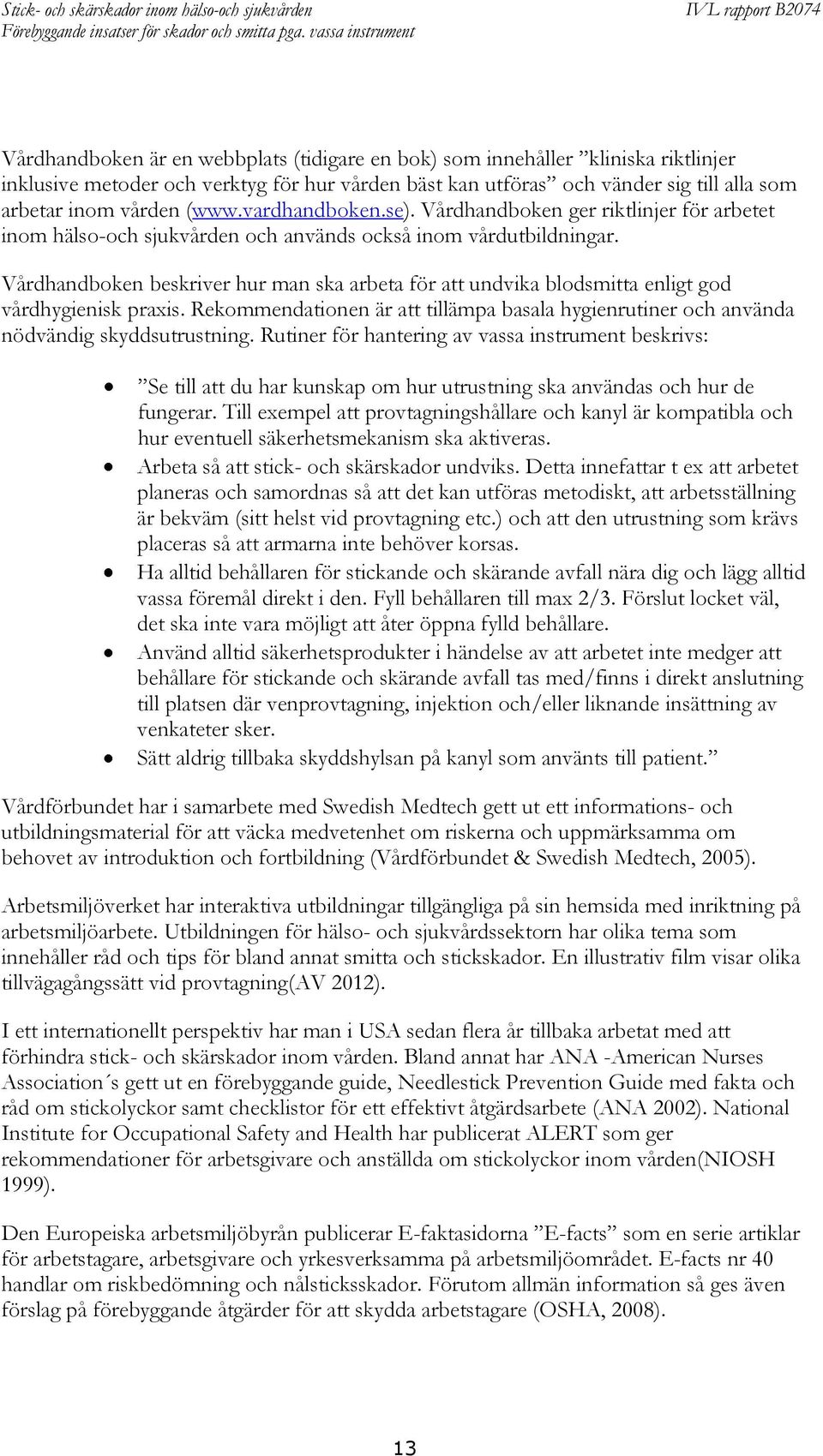 Vårdhandboken beskriver hur man ska arbeta för att undvika blodsmitta enligt god vårdhygienisk praxis. Rekommendationen är att tillämpa basala hygienrutiner och använda nödvändig skyddsutrustning.