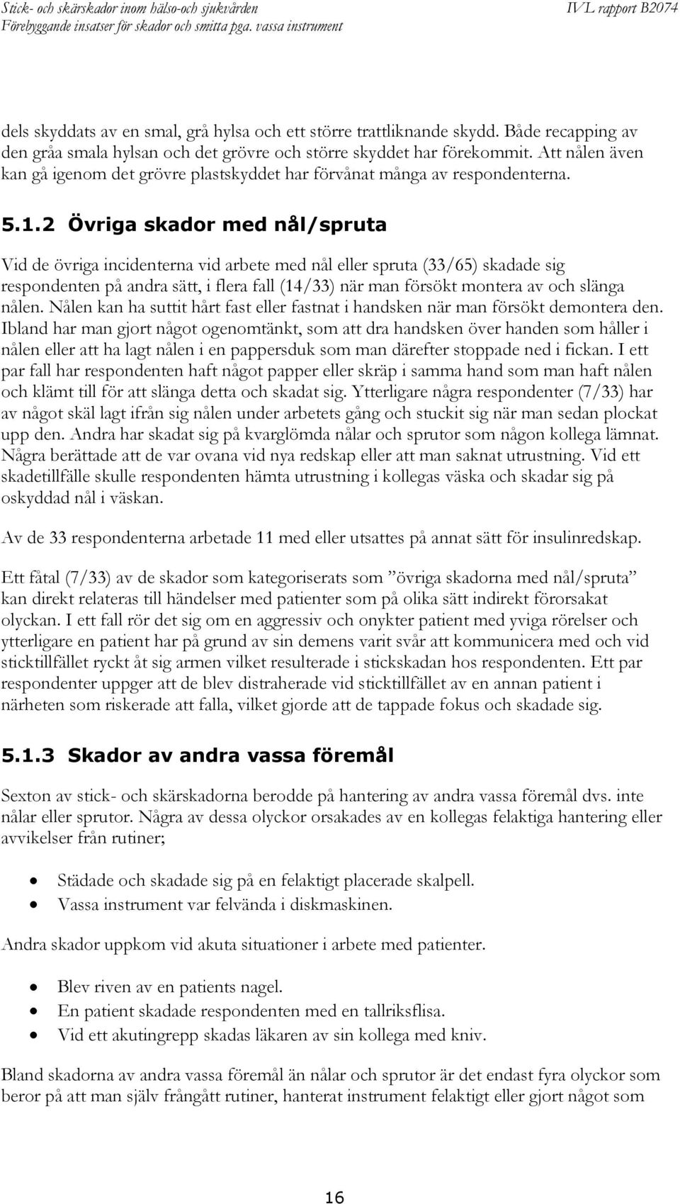 2 Övriga skador med nål/spruta Vid de övriga incidenterna vid arbete med nål eller spruta (33/65) skadade sig respondenten på andra sätt, i flera fall (14/33) när man försökt montera av och slänga