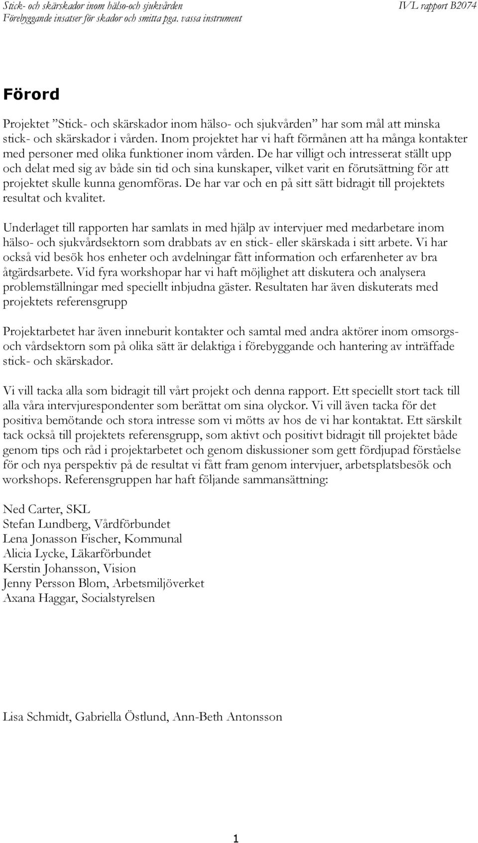 De har villigt och intresserat ställt upp och delat med sig av både sin tid och sina kunskaper, vilket varit en förutsättning för att projektet skulle kunna genomföras.