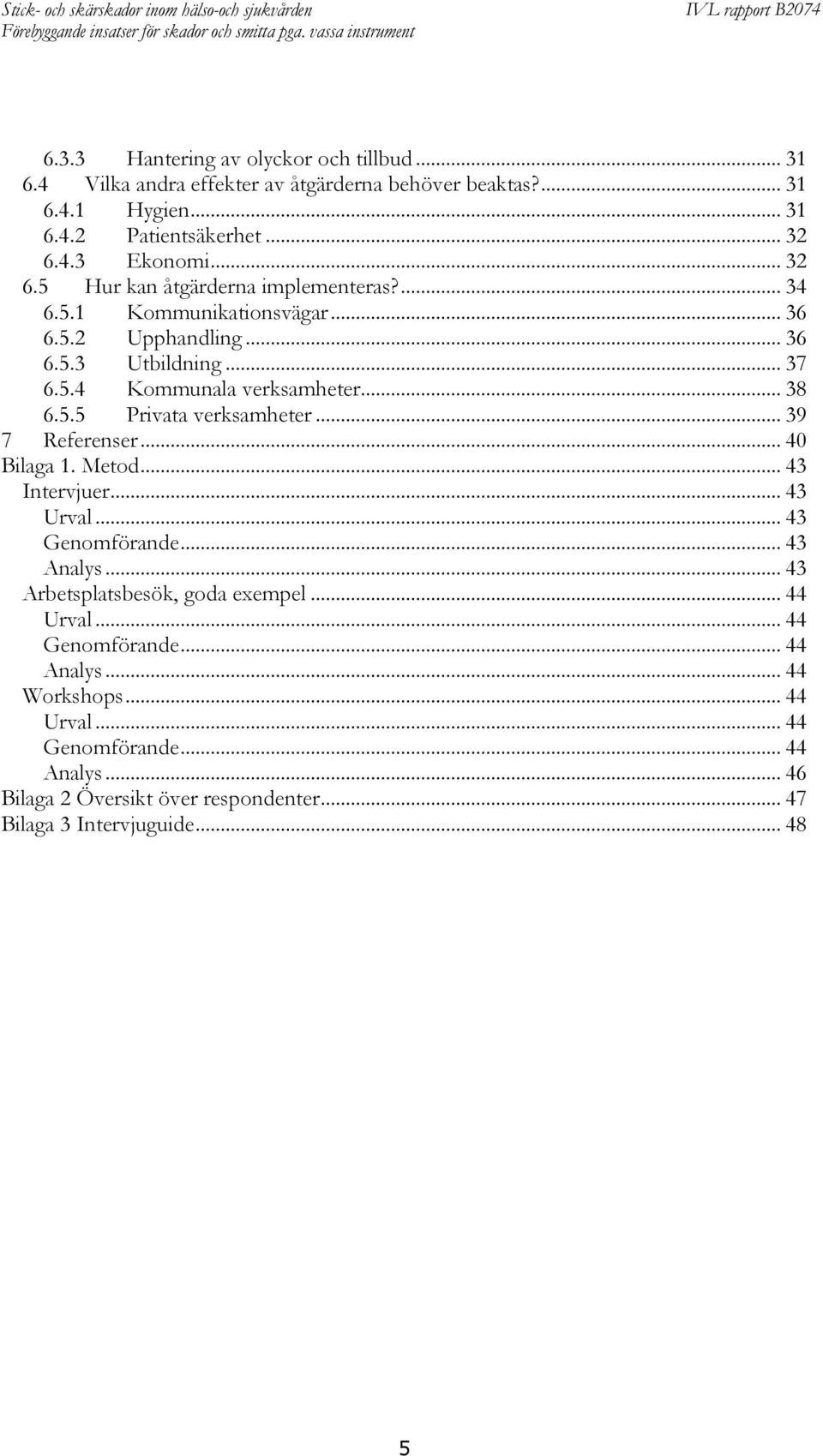 .. 39 7 Referenser... 40 Bilaga 1. Metod... 43 Intervjuer... 43 Urval... 43 Genomförande... 43 Analys... 43 Arbetsplatsbesök, goda exempel... 44 Urval... 44 Genomförande.
