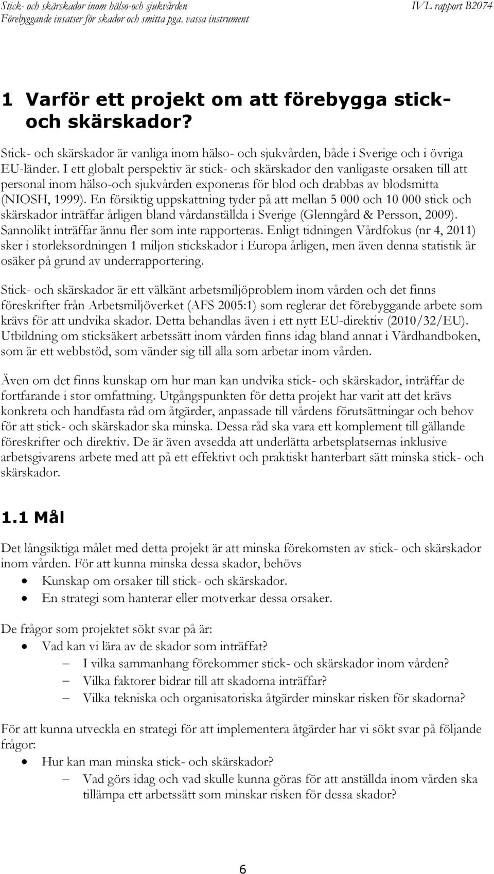 En försiktig uppskattning tyder på att mellan 5 000 och 10 000 stick och skärskador inträffar årligen bland vårdanställda i Sverige (Glenngård & Persson, 2009).