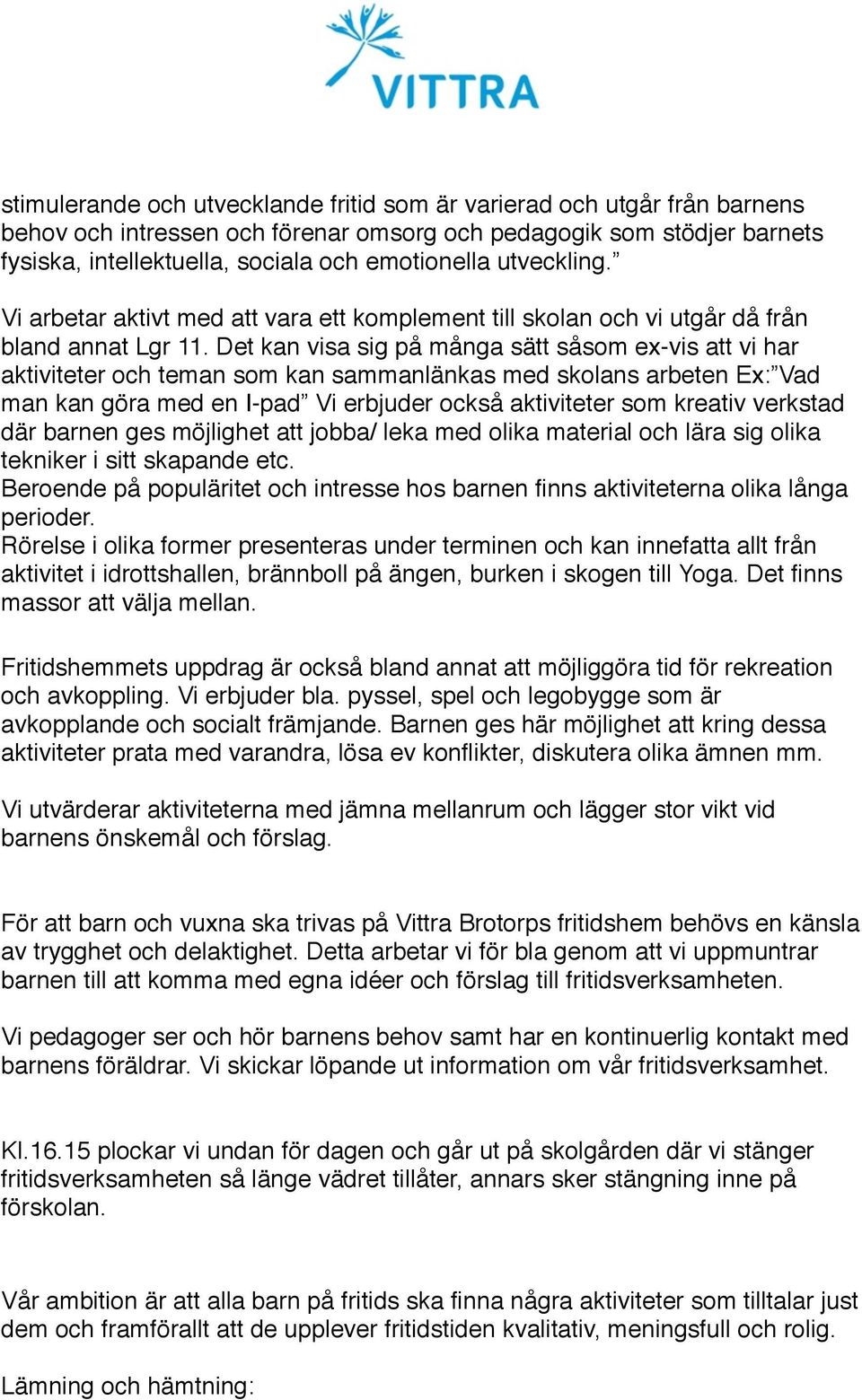 Det kan visa sig på många sätt såsom ex-vis att vi har aktiviteter och teman som kan sammanlänkas med skolans arbeten Ex: Vad man kan göra med en I-pad Vi erbjuder också aktiviteter som kreativ