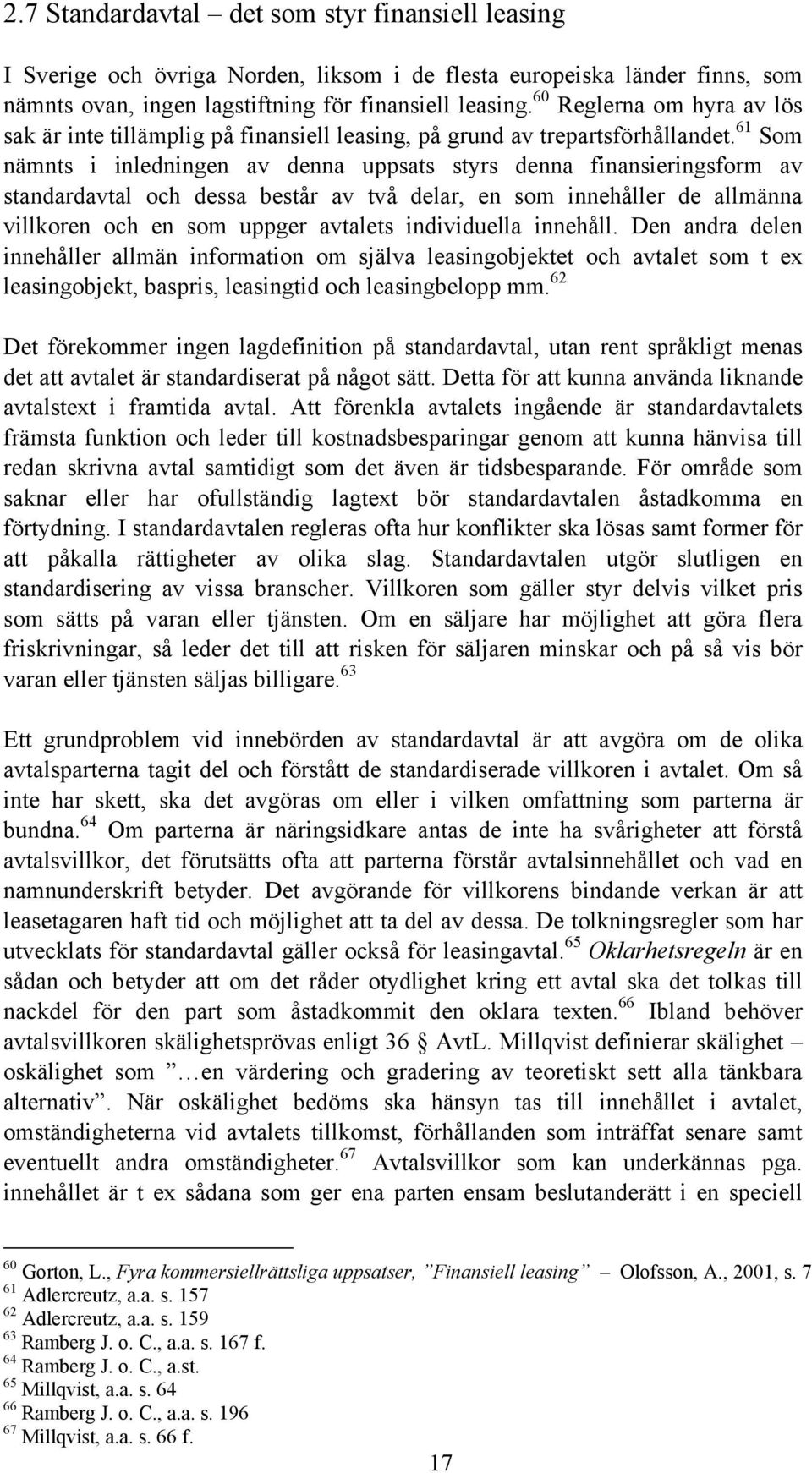 61 Som nämnts i inledningen av denna uppsats styrs denna finansieringsform av standardavtal och dessa består av två delar, en som innehåller de allmänna villkoren och en som uppger avtalets