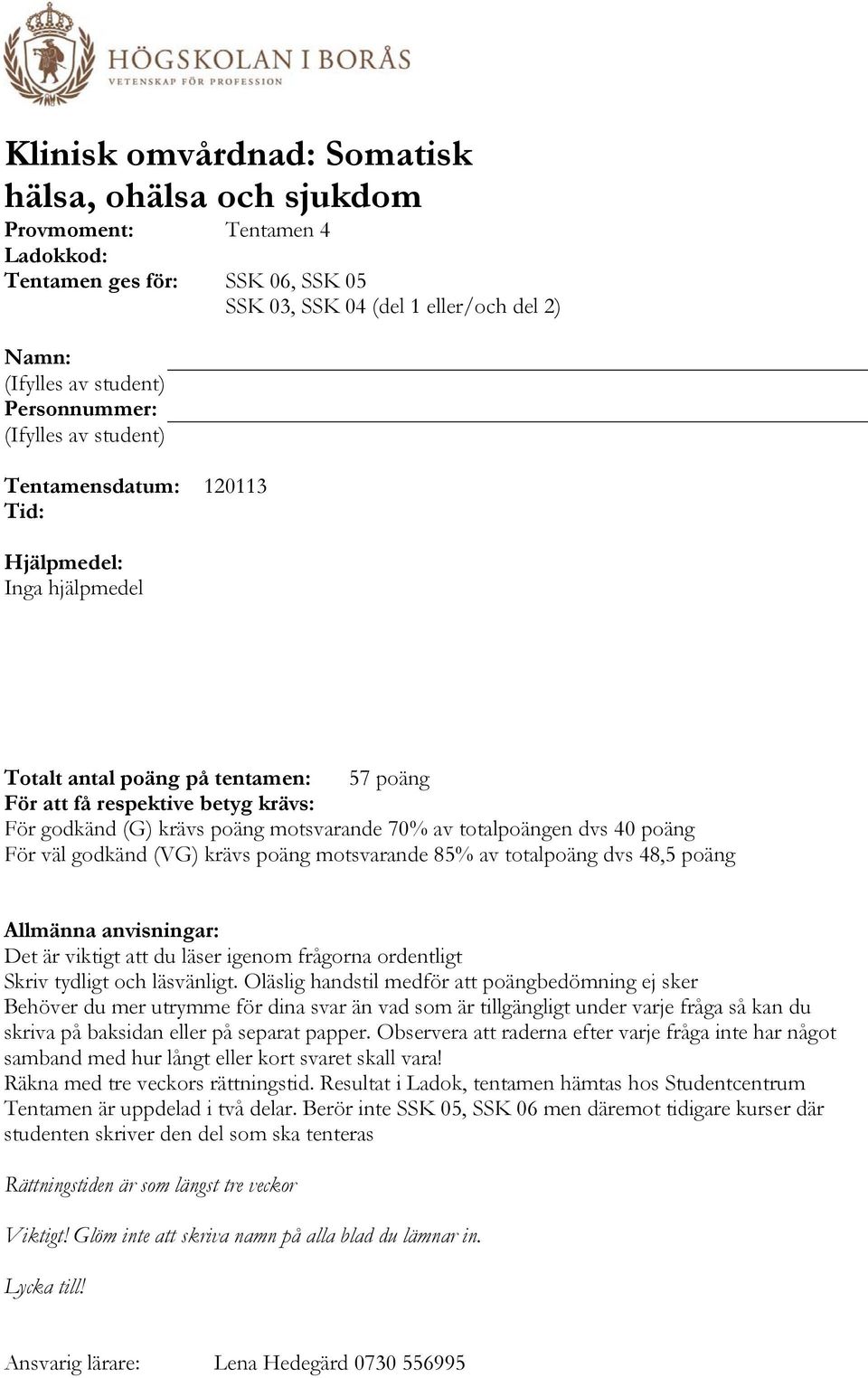 totalpoängen dvs 40 poäng För väl godkänd (VG) krävs poäng motsvarande 85% av totalpoäng dvs 48,5 poäng Allmänna anvisningar: Det är viktigt att du läser igenom frågorna ordentligt Skriv tydligt och