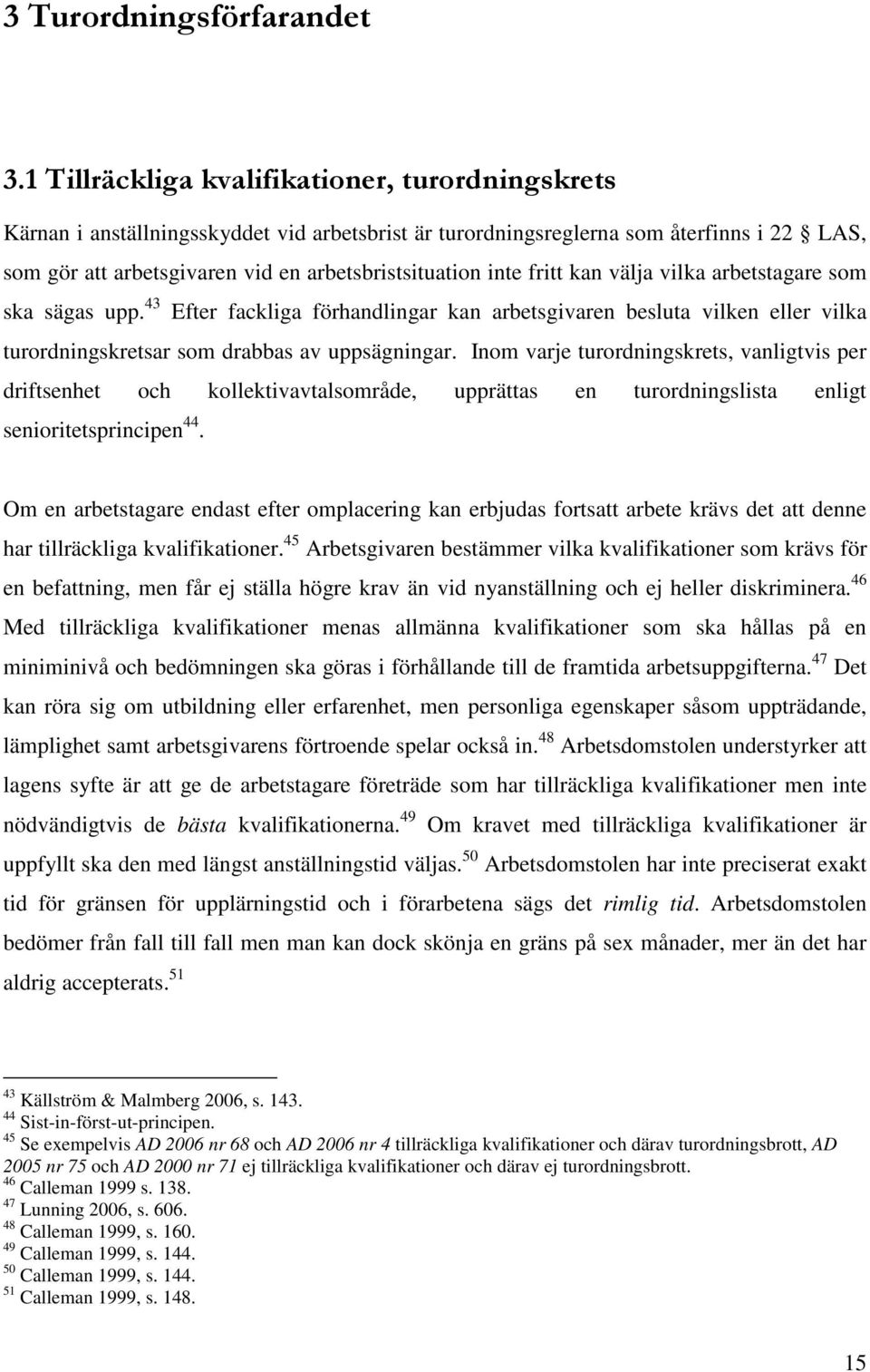 fritt kan välja vilka arbetstagare som ska sägas upp. 43 Efter fackliga förhandlingar kan arbetsgivaren besluta vilken eller vilka turordningskretsar som drabbas av uppsägningar.