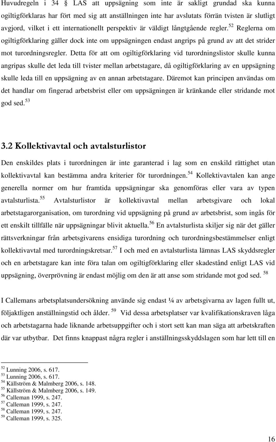 Detta för att om ogiltigförklaring vid turordningslistor skulle kunna angripas skulle det leda till tvister mellan arbetstagare, då ogiltigförklaring av en uppsägning skulle leda till en uppsägning