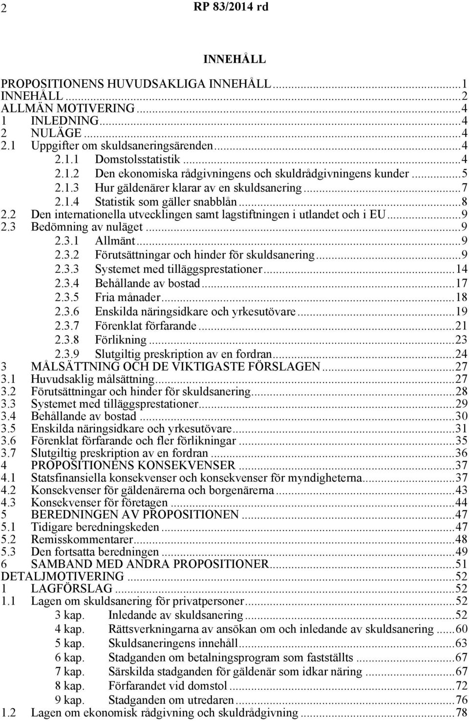 3 Bedömning av nuläget...9 2.3.1 Allmänt...9 2.3.2 Förutsättningar och hinder för skuldsanering...9 2.3.3 Systemet med tilläggsprestationer...14 2.3.4 Behållande av bostad...17 2.3.5 Fria månader.