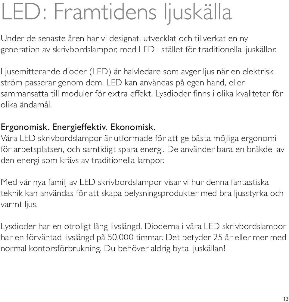 Lysdioder finns i olika kvaliteter för olika ändamål. Ergonomisk. Energieffektiv. Ekonomisk.