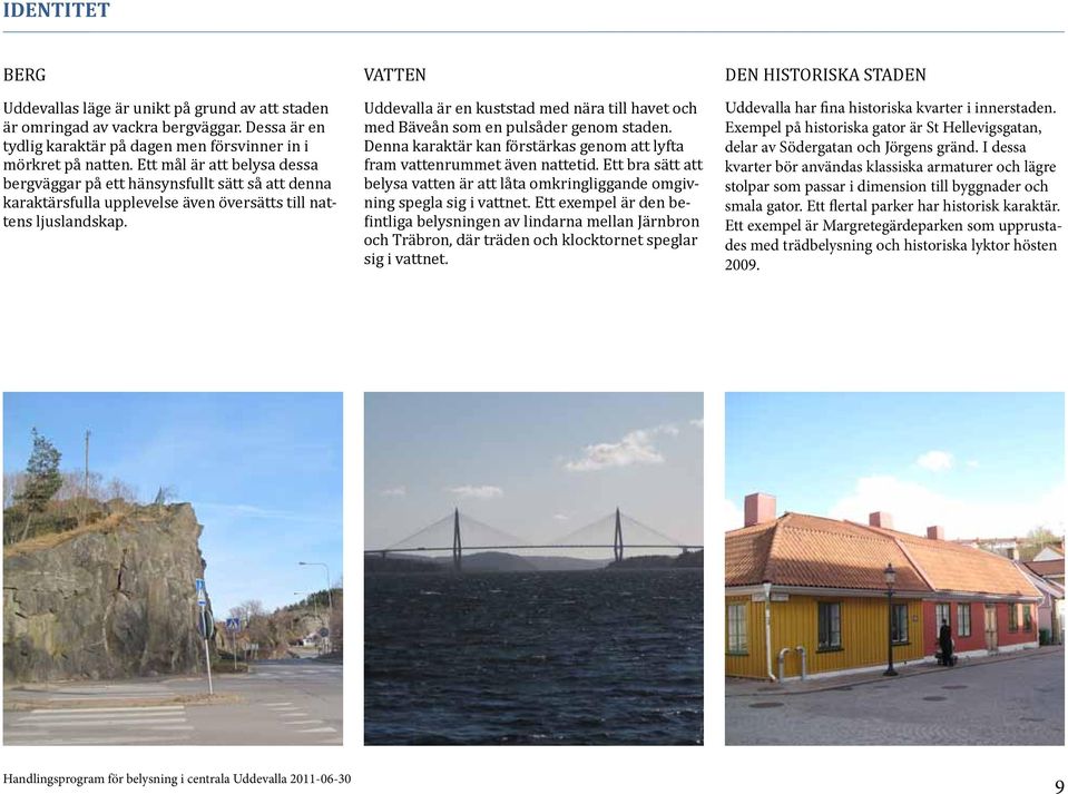 VATTEN Uddevalla är en kuststad med nära till havet och med Bäveån som en pulsåder genom staden. Denna karaktär kan förstärkas genom att lyfta fram vattenrummet även nattetid.