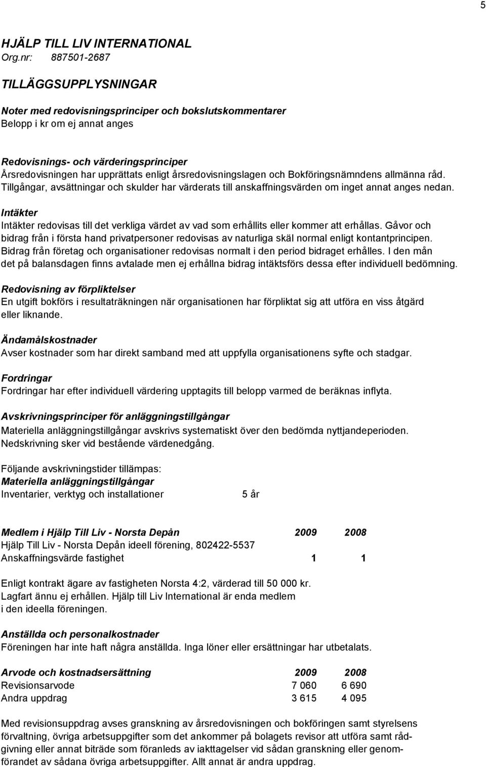 Intäkter Intäkter redovisas till det verkliga värdet av vad som erhållits eller kommer att erhållas.