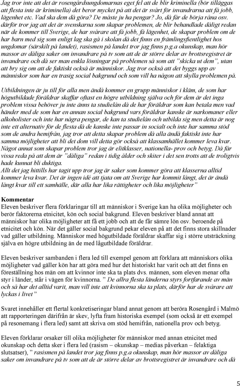 därför tror jag att det är svenskarna som skapar problemen, de blir behandlade dåligt redan när de kommer till Sverige, de har svårare att få jobb, få lägenhet, de skapar problem om de har barn med