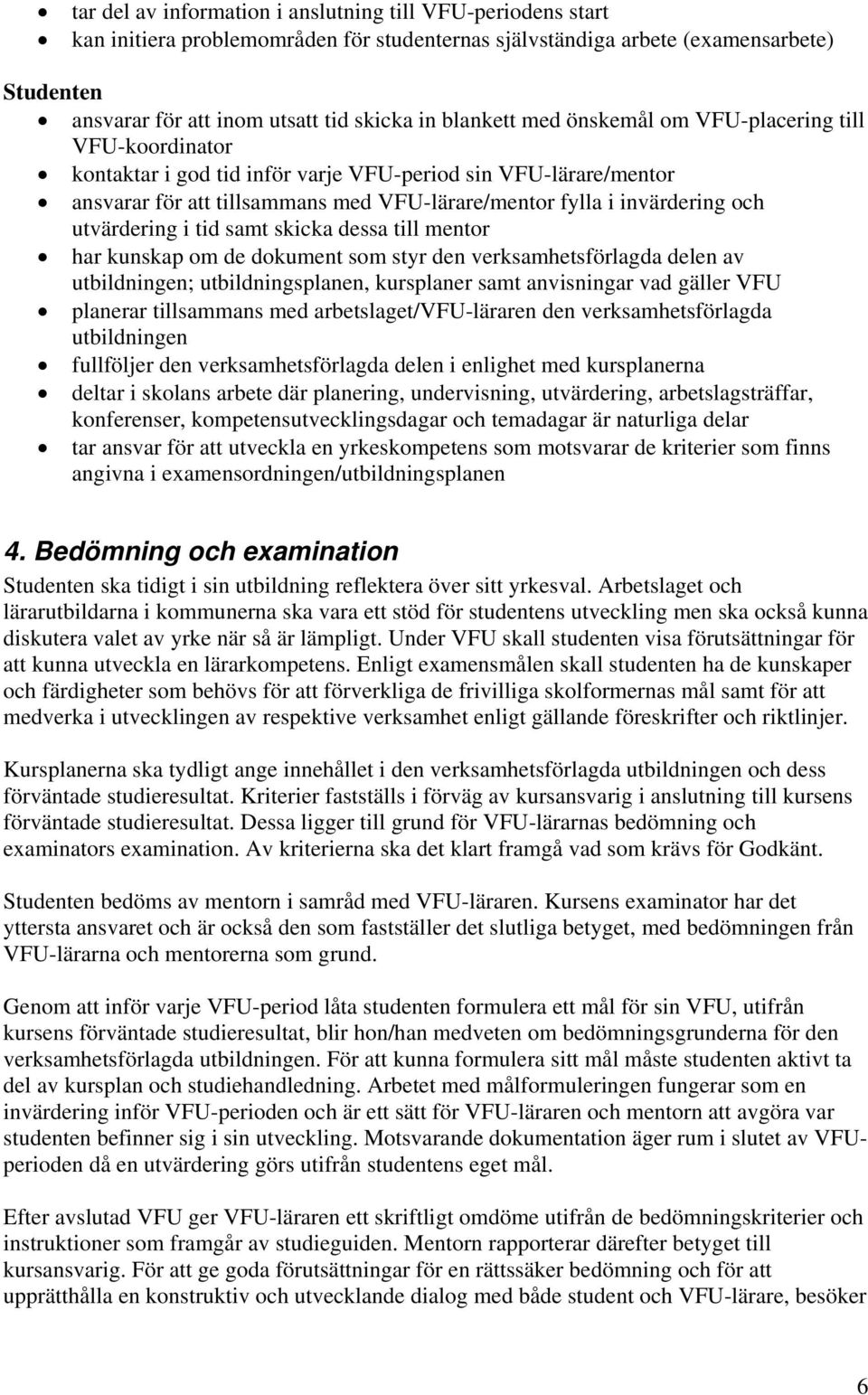 utvärdering i tid samt skicka dessa till mentor har kunskap om de dokument som styr den verksamhetsförlagda delen av utbildningen; utbildningsplanen, kursplaner samt anvisningar vad gäller VFU