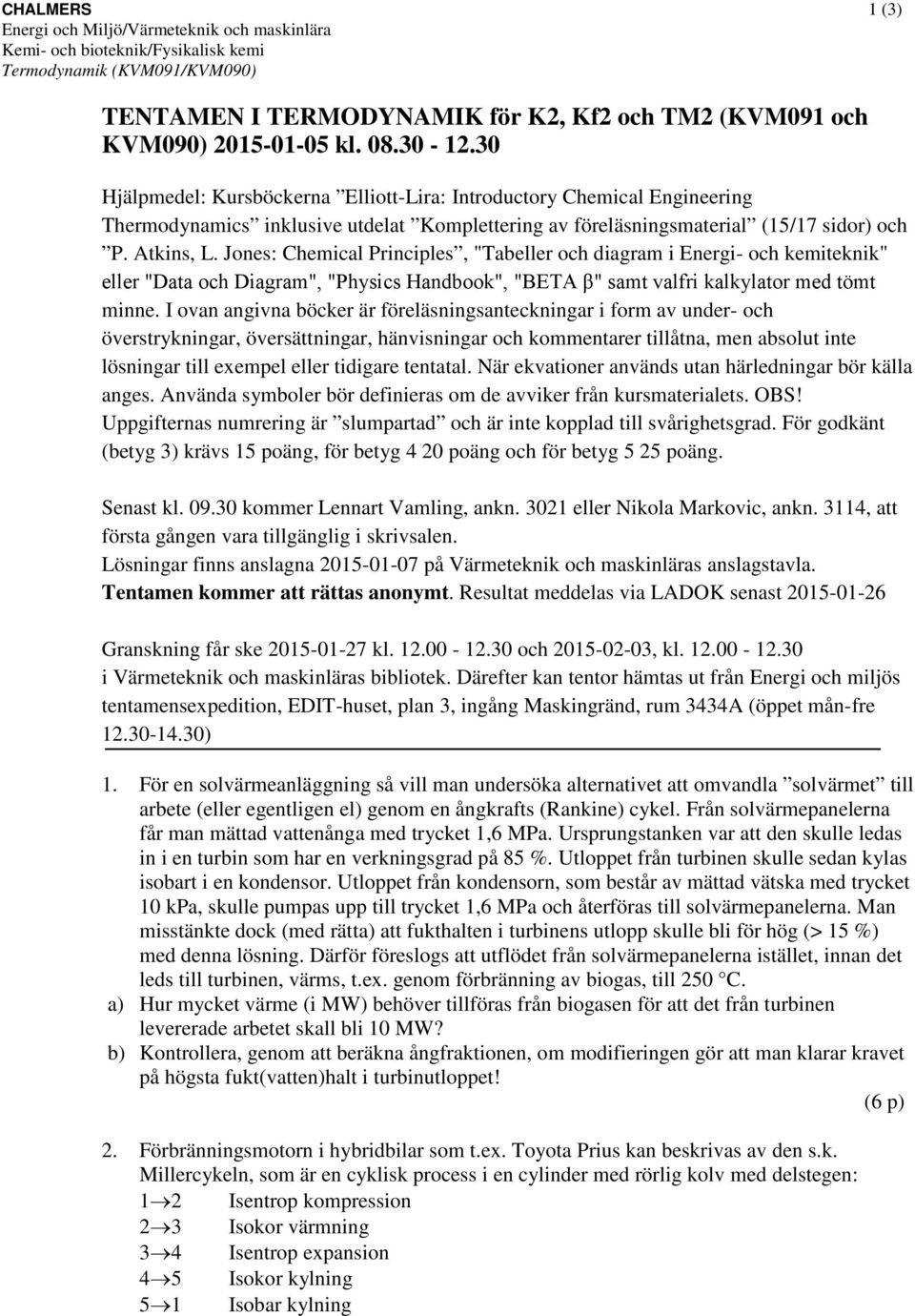 Jones: Chemical Principles, "Tabeller och diagram i Energi- och kemiteknik" eller "Data och Diagram", "Physics Handbook", "BETA β" samt valfri kalkylator med tömt minne.