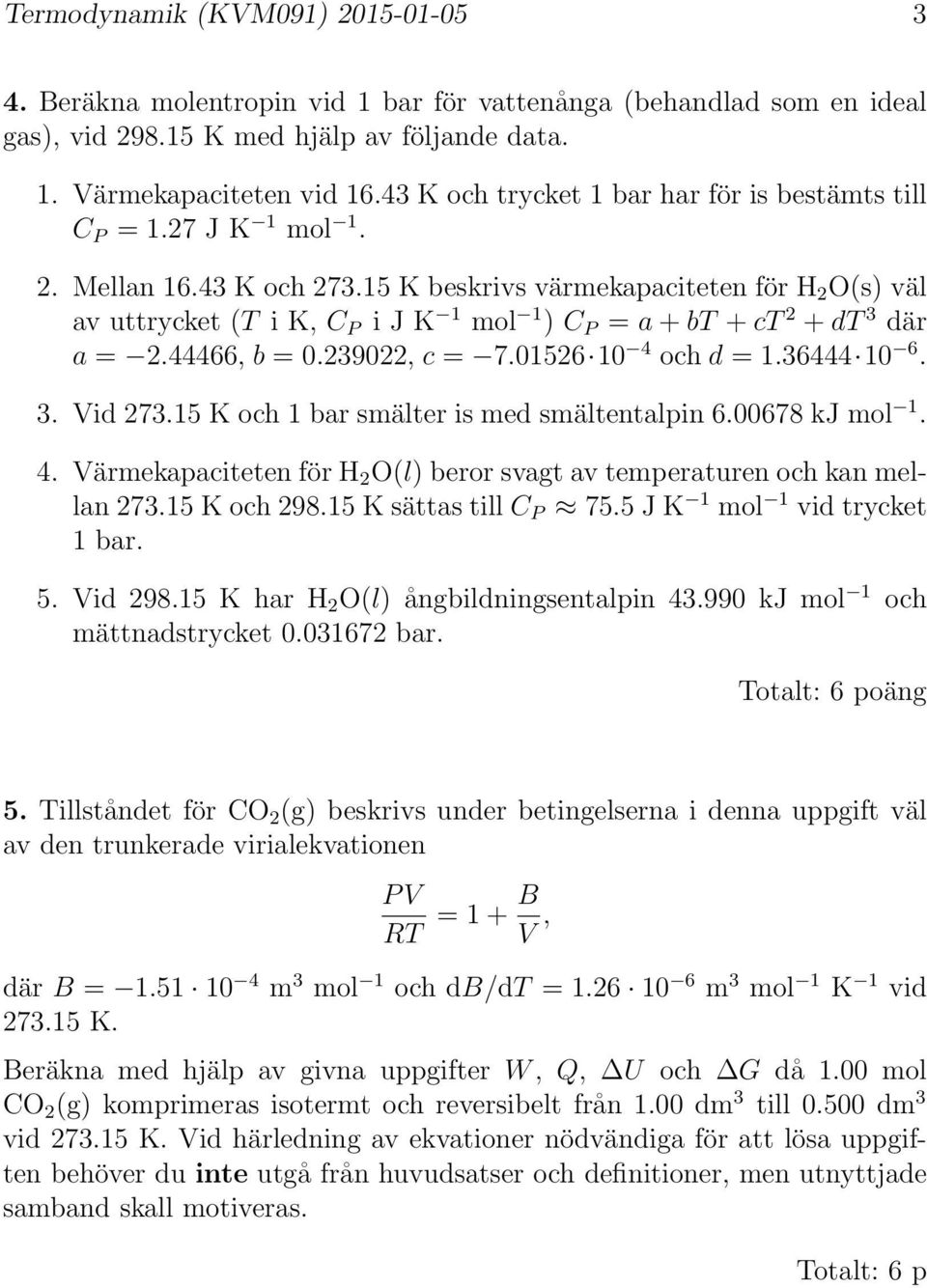 15 K beskrivs värmekapaciteten för H 2 O(s) väl av uttrycket (T i K, C P i J K 1 mol 1 ) C P = a + bt + ct 2 + dt 3 där a = 2.44466, b = 0.239022, c = 7.01526 10 4 och d = 1.36444 10 6. 3. Vid 273.