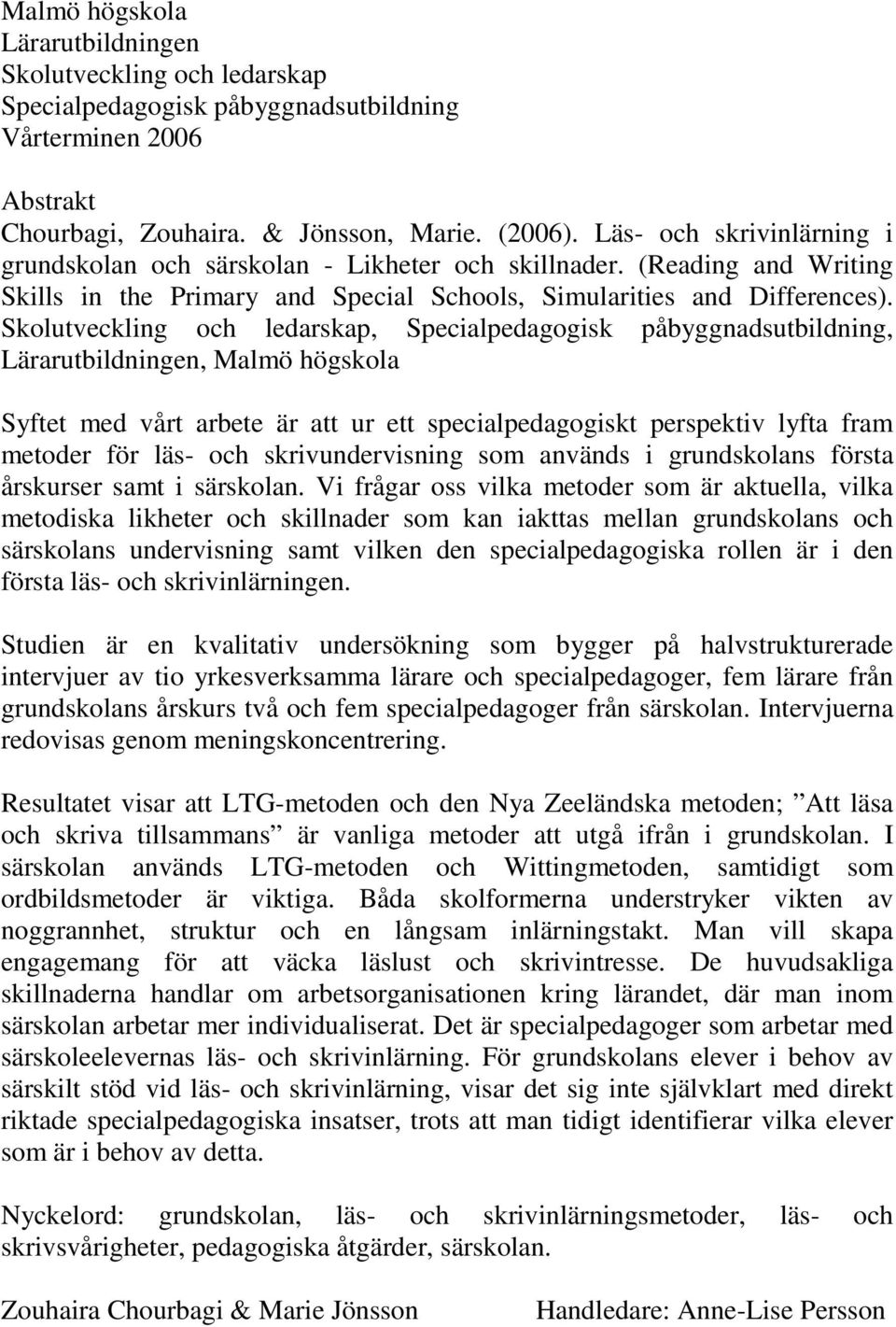 Skolutveckling och ledarskap, Specialpedagogisk påbyggnadsutbildning, Lärarutbildningen, Malmö högskola Syftet med vårt arbete är att ur ett specialpedagogiskt perspektiv lyfta fram metoder för läs-