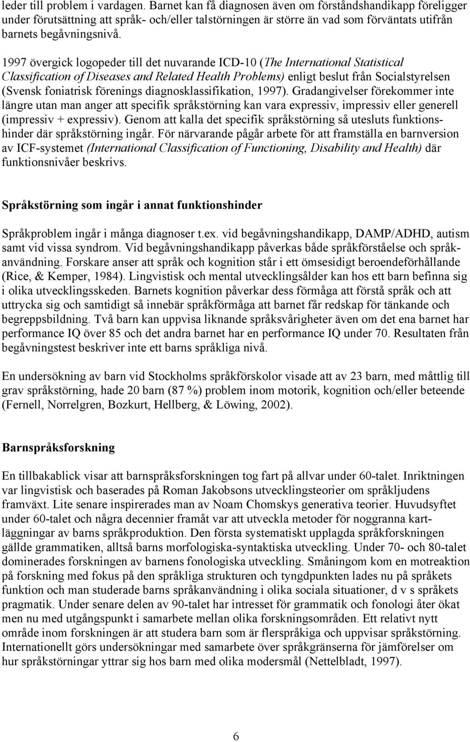 1997 övergick logopeder till det nuvarande ICD-10 (The International Statistical Classification of Diseases and Related Health Problems) enligt beslut från Socialstyrelsen (Svensk foniatrisk